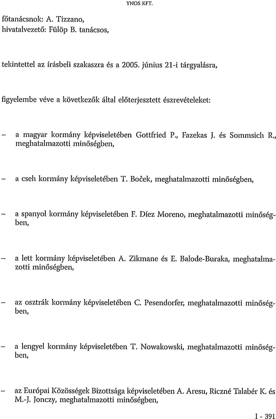 , meghatalmazotti minőségben, a cseh kormány képviseletében T. Boček, meghatalmazotti minőségben, a spanyol kormány képviseletében F.