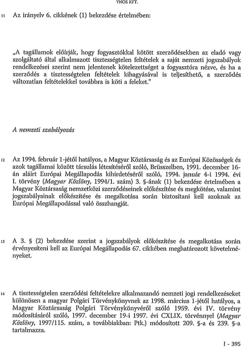 rendelkezései szerint nem jelentenek kötelezettséget a fogyasztóra nézve, és ha a szerződés a tisztességtelen feltételek kihagyásával is teljesíthető, a szerződés változatlan feltételekkel továbbra