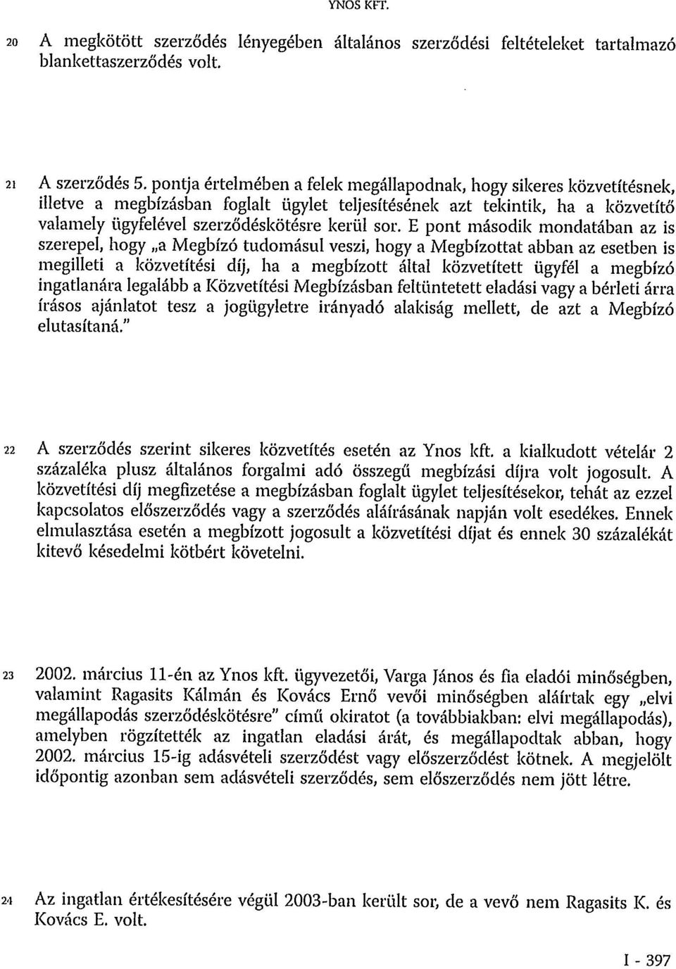 E pont második mondatában az is szerepel, hogy a Megbízó tudomásul veszi, hogy a Megbízottat abban az esetben is megilleti a közvetítési díj, ha a megbízott által közvetített ügyfél a megbízó