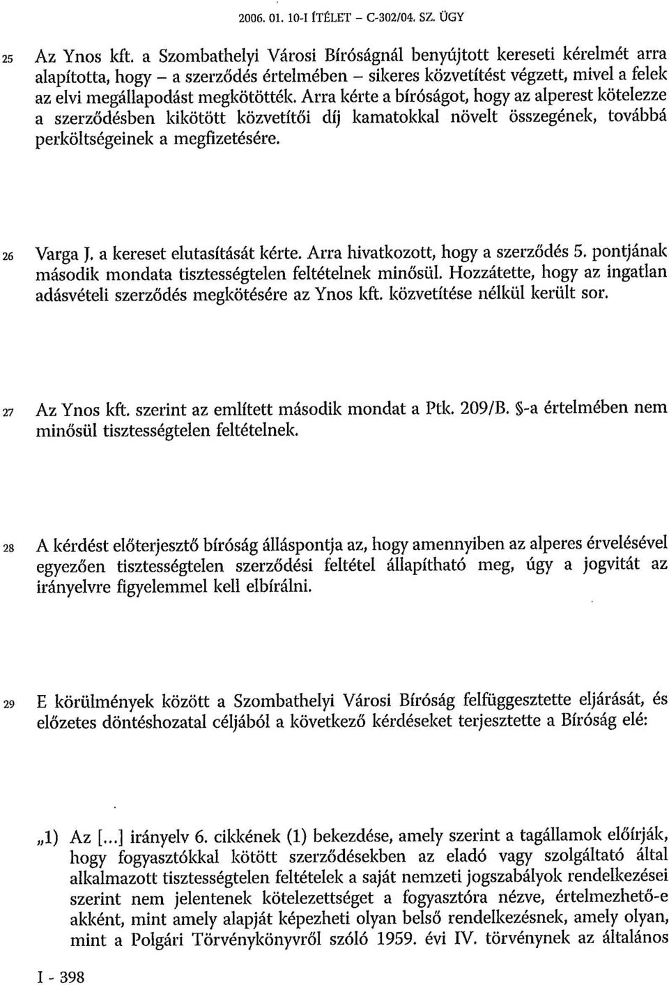 Arra kérte a bíróságot, hogy az alperest kötelezze a szerződésben kikötött közvetítői díj kamatokkal növelt összegének, továbbá perköltségeinek a megfizetésére. 26 Varga J.