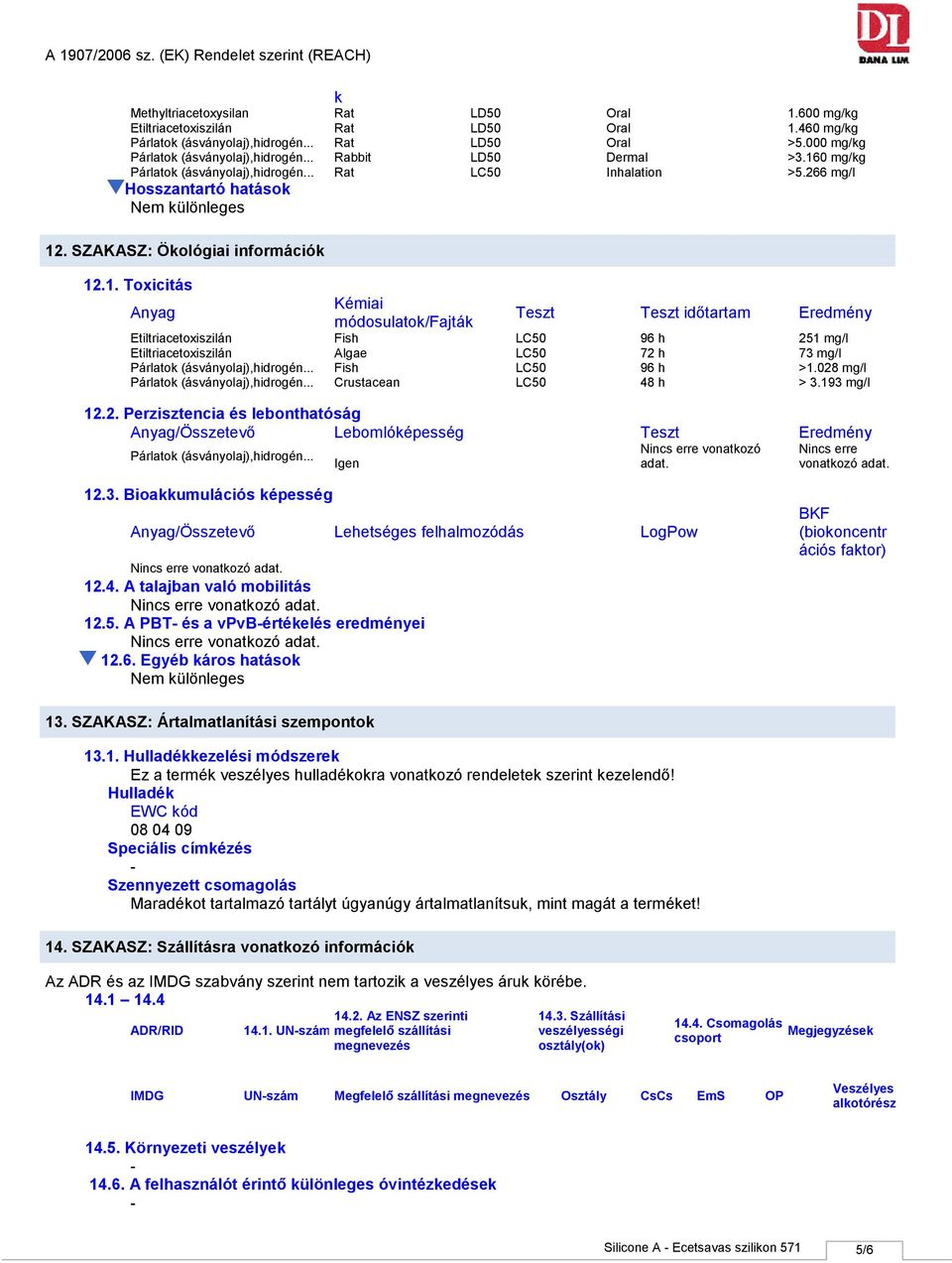 028 mg/l > 3.193 mg/l 12.2. Perzisztencia és lebonthatóság Anyag/Összetevő Lebomlóképesség Teszt Eredmény Nincs erre vonatkozó Nincs erre Igen adat. vonatkozó adat. 12.3. Bioakkumulációs képesség Anyag/Összetevő Lehetséges felhalmozódás LogPow 12.