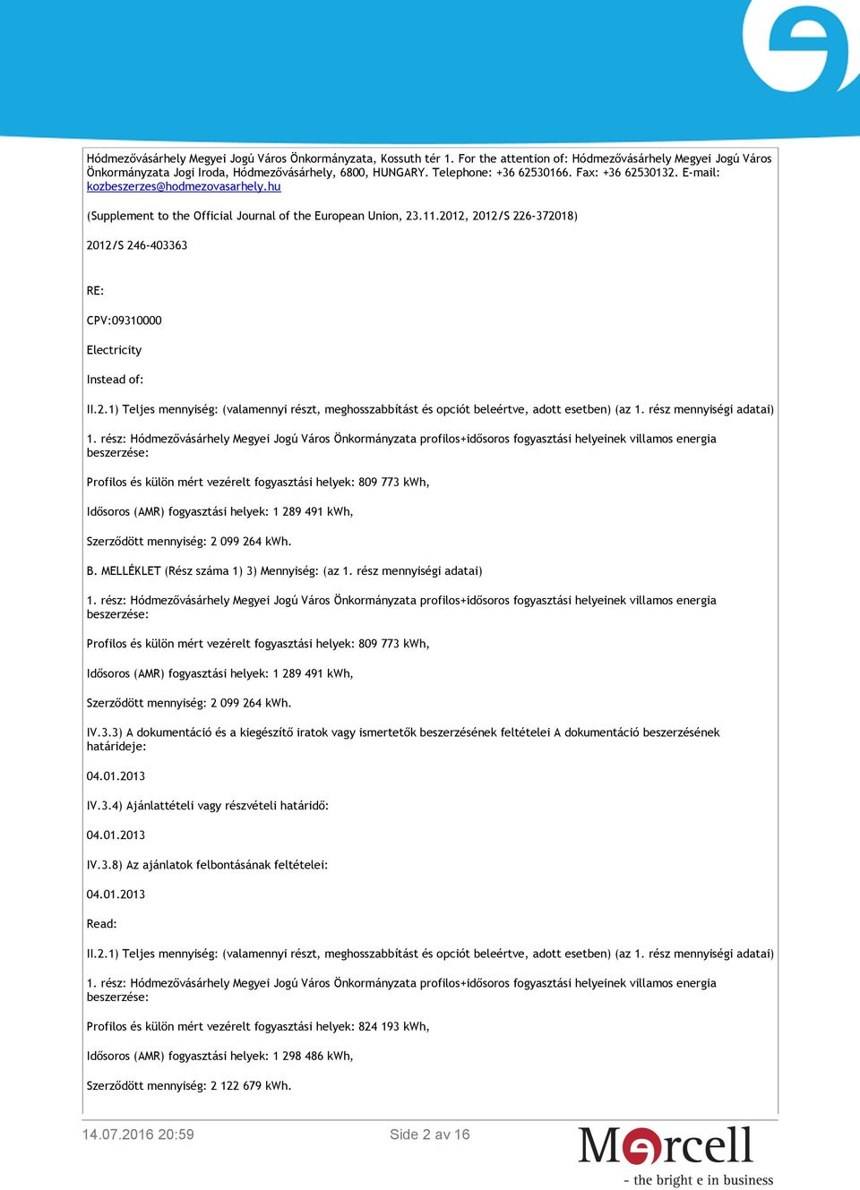 2012, 2012/S 226-372018) 2012/S 246-403363 RE: CPV:09310000 Electricity Instead of: II.2.1) Teljes mennyiség: (valamennyi részt, meghosszabbítást és opciót beleértve, adott esetben) (az 1.