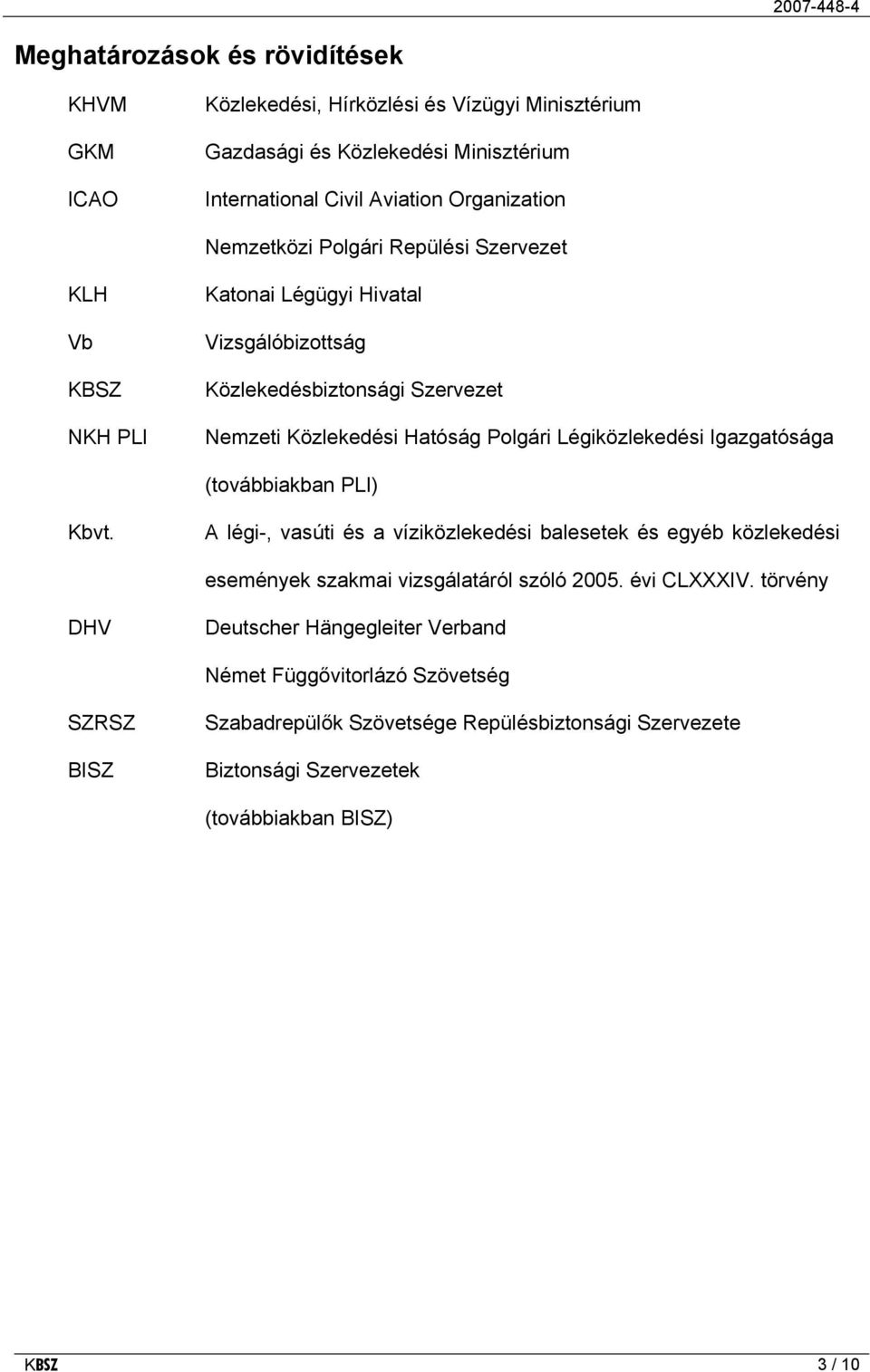 Légiközlekedési Igazgatósága (továbbiakban PLI) Kbvt. A légi-, vasúti és a víziközlekedési balesetek és egyéb közlekedési események szakmai vizsgálatáról szóló 2005. évi CLXXXIV.