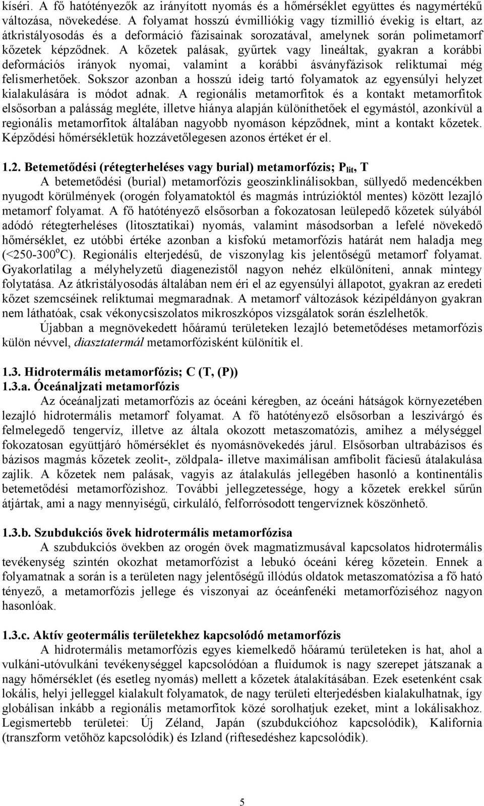 A kőzetek palásak, gyűrtek vagy lineáltak, gyakran a korábbi deformációs irányok nyomai, valamint a korábbi ásványfázisok reliktumai még felismerhetőek.