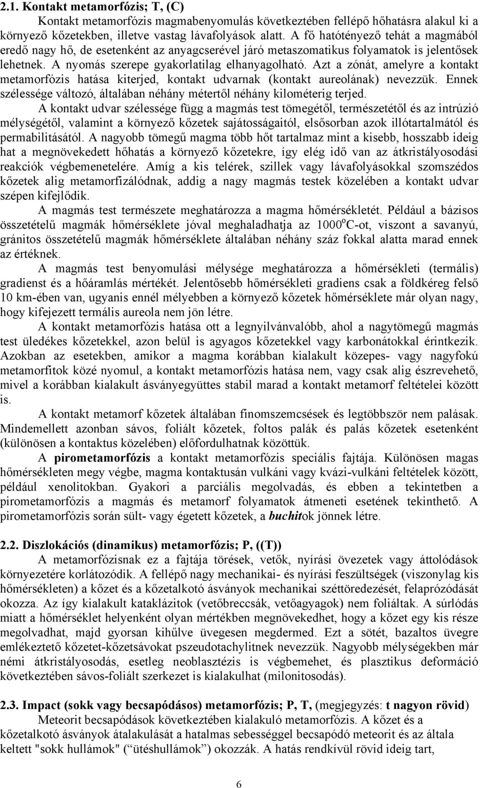 Azt a zónát, amelyre a kontakt metamorfózis hatása kiterjed, kontakt udvarnak (kontakt aureolának) nevezzük. Ennek szélessége változó, általában néhány métertől néhány kilométerig terjed.