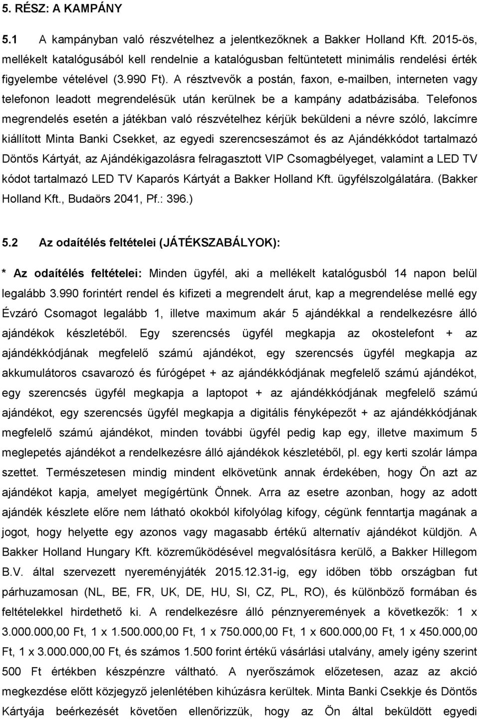 A résztvevők a postán, faxon, e-mailben, interneten vagy telefonon leadott megrendelésük után kerülnek be a kampány adatbázisába.