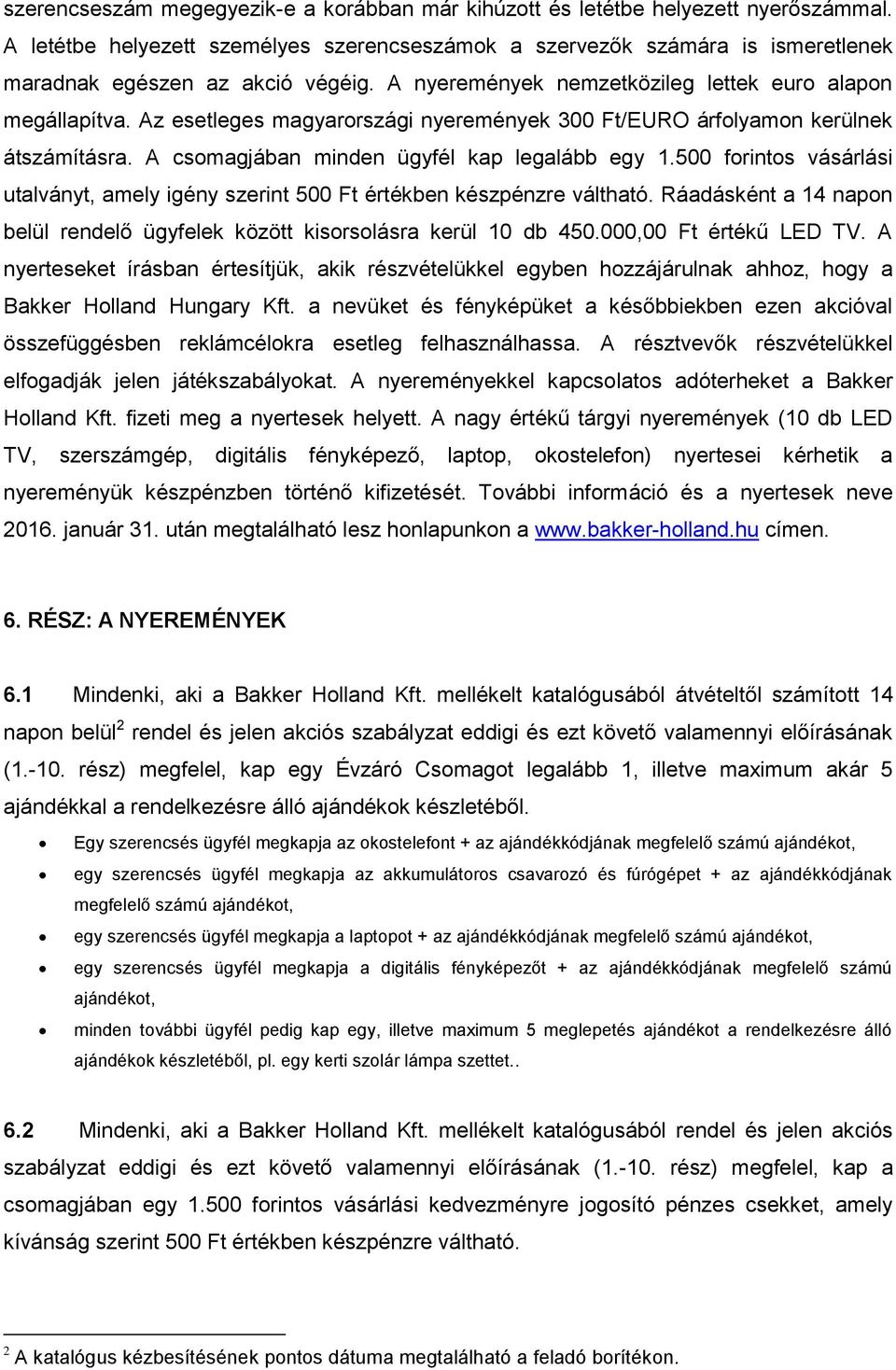 Az esetleges magyarországi nyeremények 300 Ft/EURO árfolyamon kerülnek átszámításra. A csomagjában minden ügyfél kap legalább egy 1.