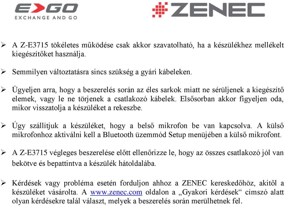 Elsősorban akkor figyeljen oda, mikor visszatolja a készüléket a rekeszbe. Úgy szállítjuk a készüléket, hogy a belső mikrofon be van kapcsolva.