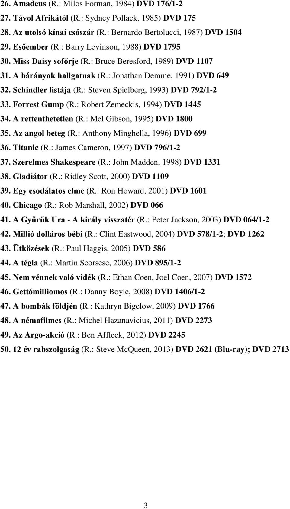 : Steven Spielberg, 1993) DVD 792/1-2 33. Forrest Gump (R.: Robert Zemeckis, 1994) DVD 1445 34. A rettenthetetlen (R.: Mel Gibson, 1995) DVD 1800 35. Az angol beteg (R.