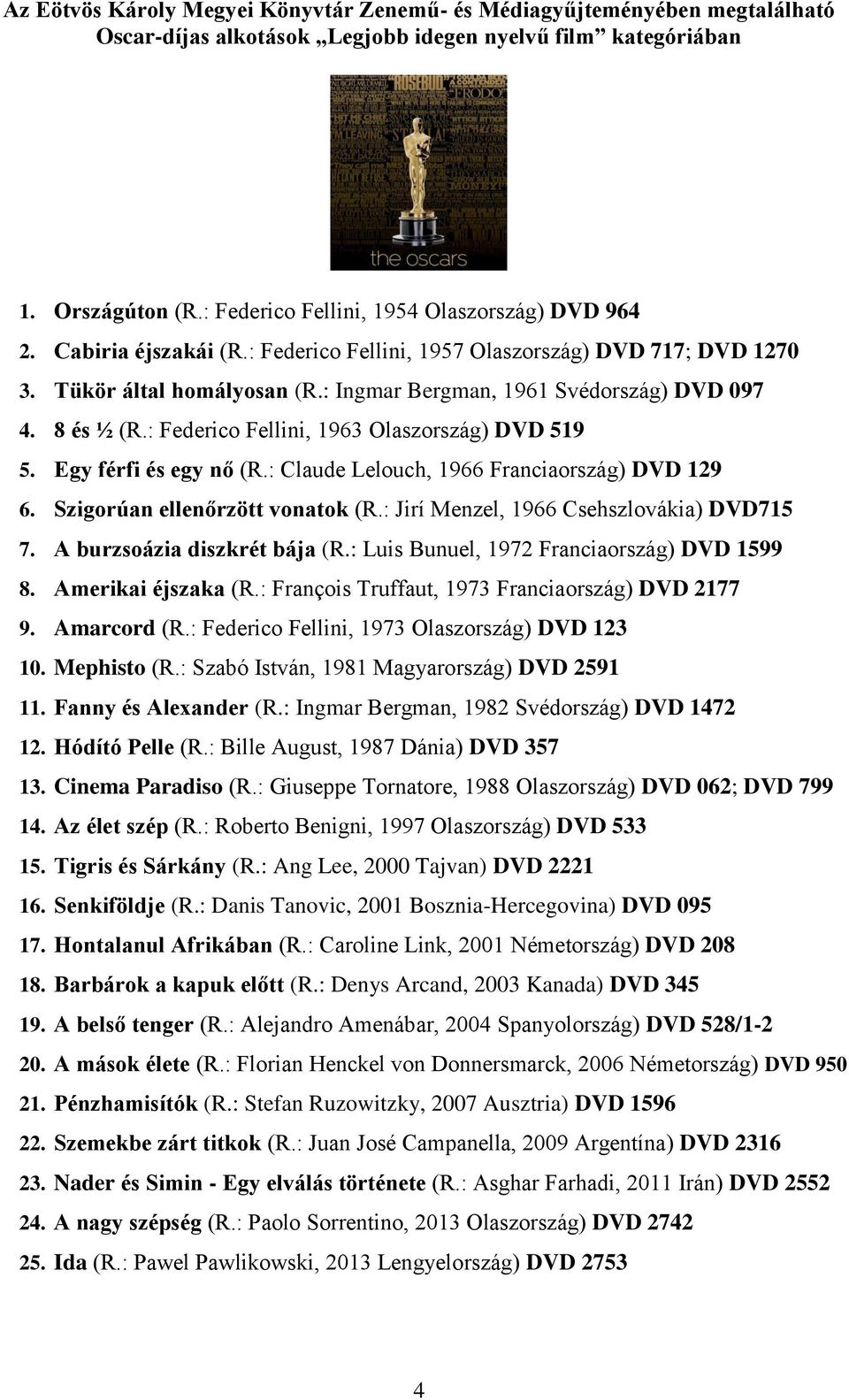 8 és ½ (R.: Federico Fellini, 1963 Olaszország) DVD 519 5. Egy férfi és egy nő (R.: Claude Lelouch, 1966 Franciaország) DVD 129 6. Szigorúan ellenőrzött vonatok (R.