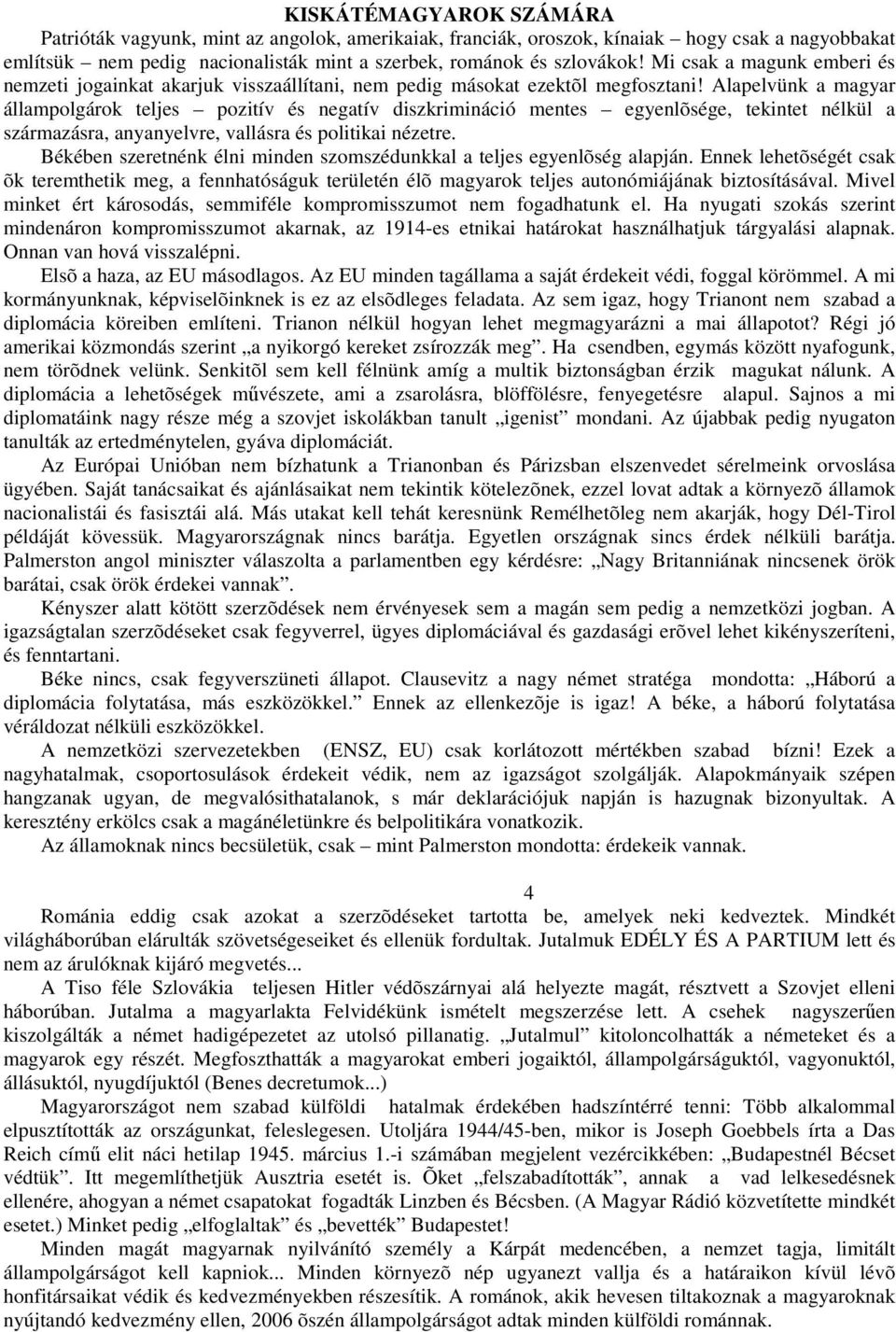 Alapelvünk a magyar állampolgárok teljes pozitív és negatív diszkrimináció mentes egyenlõsége, tekintet nélkül a származásra, anyanyelvre, vallásra és politikai nézetre.