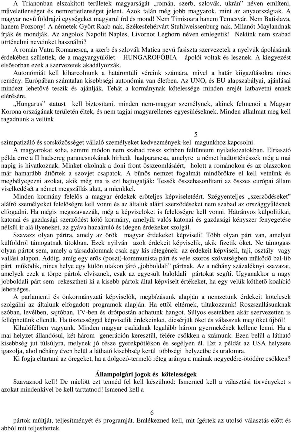 A németek Gyõrt Raab-nak, Székesfehérvárt Stuhlweissenburg-nak, Milanót Maylandnak írják és mondják. Az angolok Napolit Naples, Livornot Leghorn néven emlegetik!