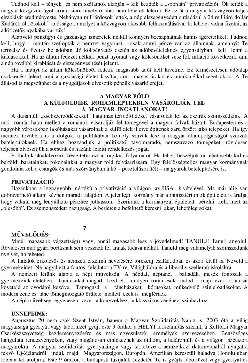 Néhányan milliárdosok lettek, a nép elszegényedett s ráadásul a 24 milliárd dollár Kádáréktól örökölt adósságot, amelyet a közvagyon okosabb felhasználásával ki lehetet volna fizetni, az adófizetõk