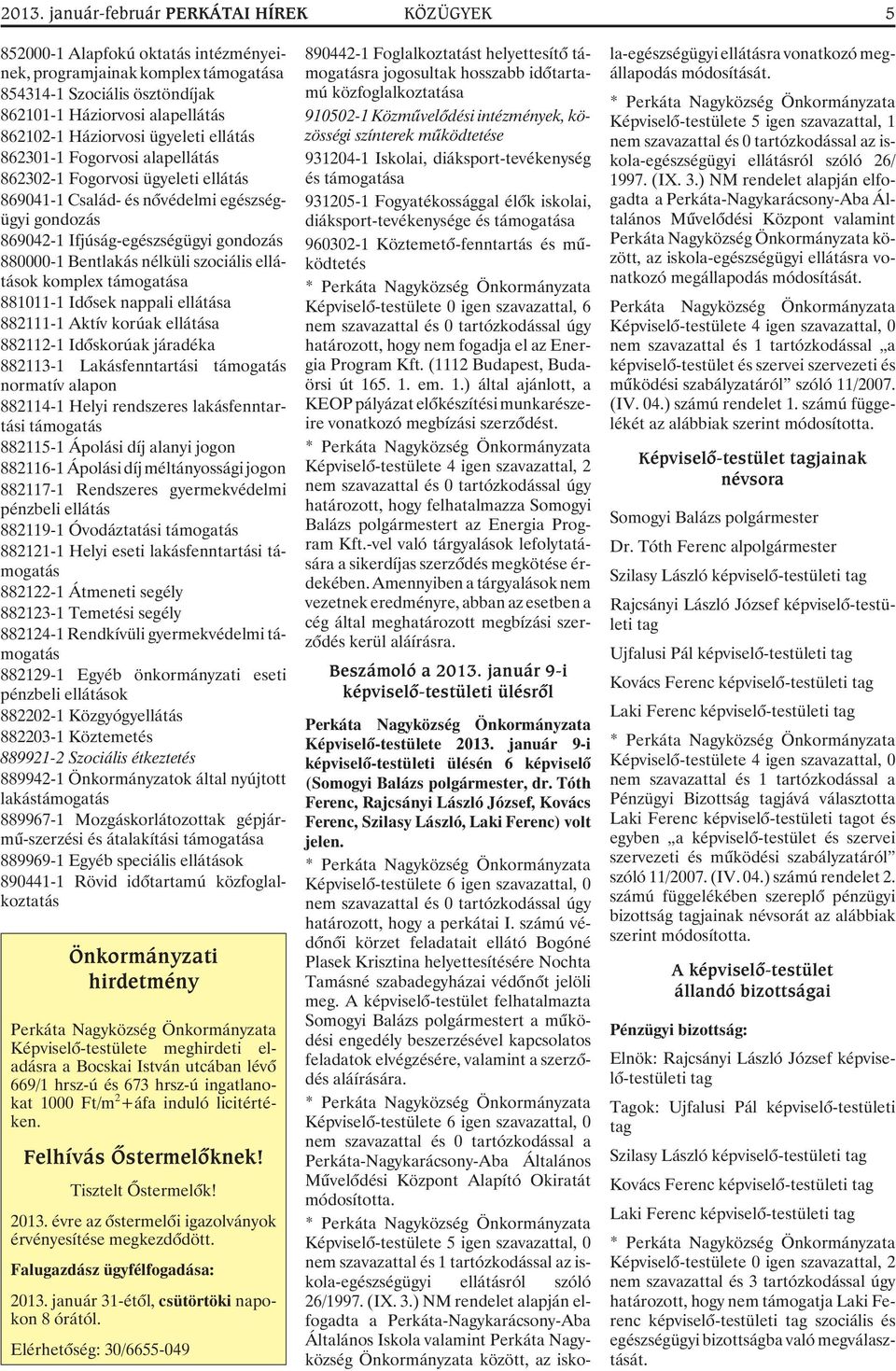 Bentlakás nélküli szociális ellátások komplex támogatása 881011-1 Idõsek nappali ellátása 882111-1 Aktív korúak ellátása 882112-1 Idõskorúak járadéka 882113-1 Lakásfenntartási támogatás normatív