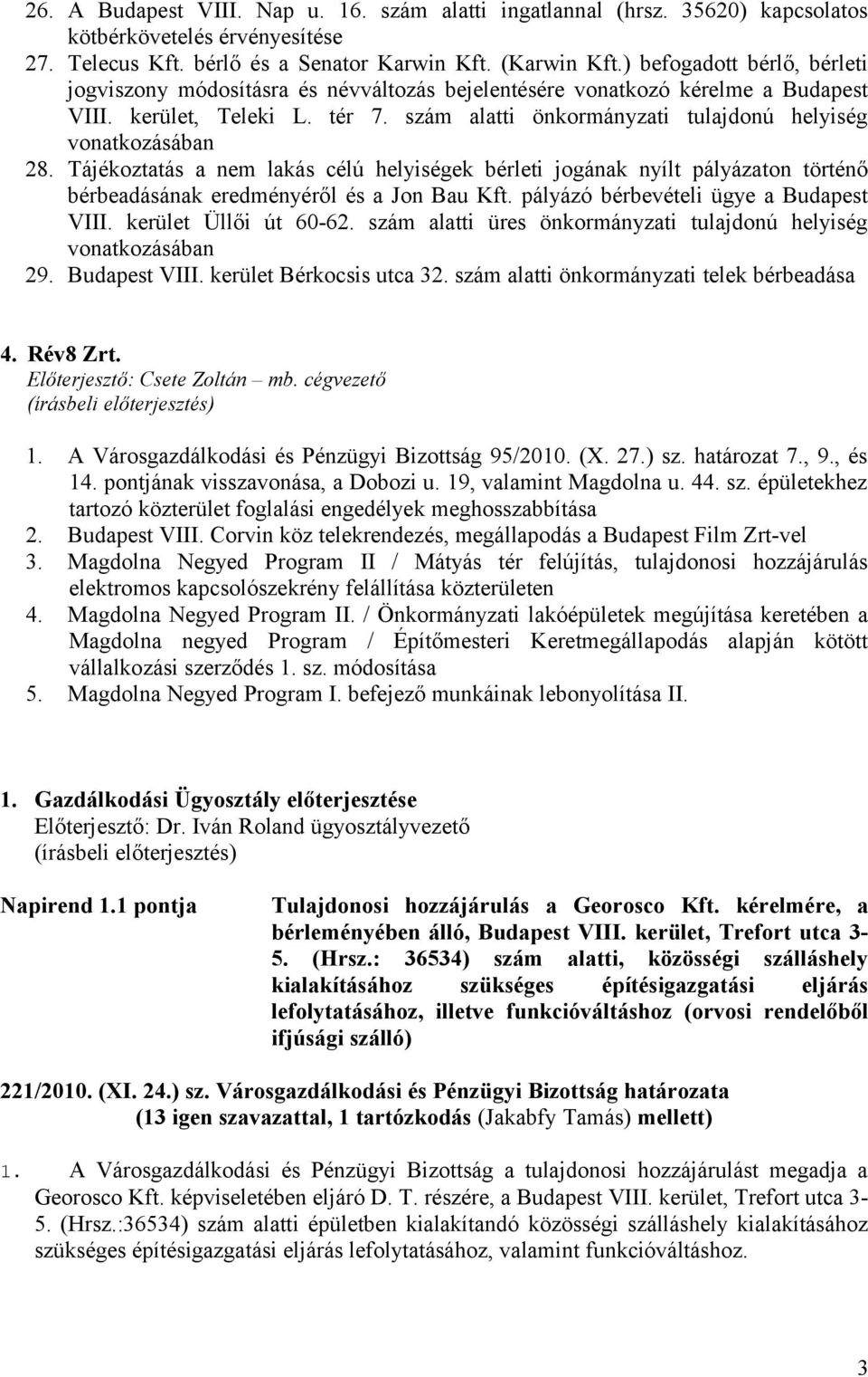 szám alatti önkormányzati tulajdonú helyiség vonatkozásában 28. Tájékoztatás a nem lakás célú helyiségek bérleti jogának nyílt pályázaton történő bérbeadásának eredményéről és a Jon Bau Kft.