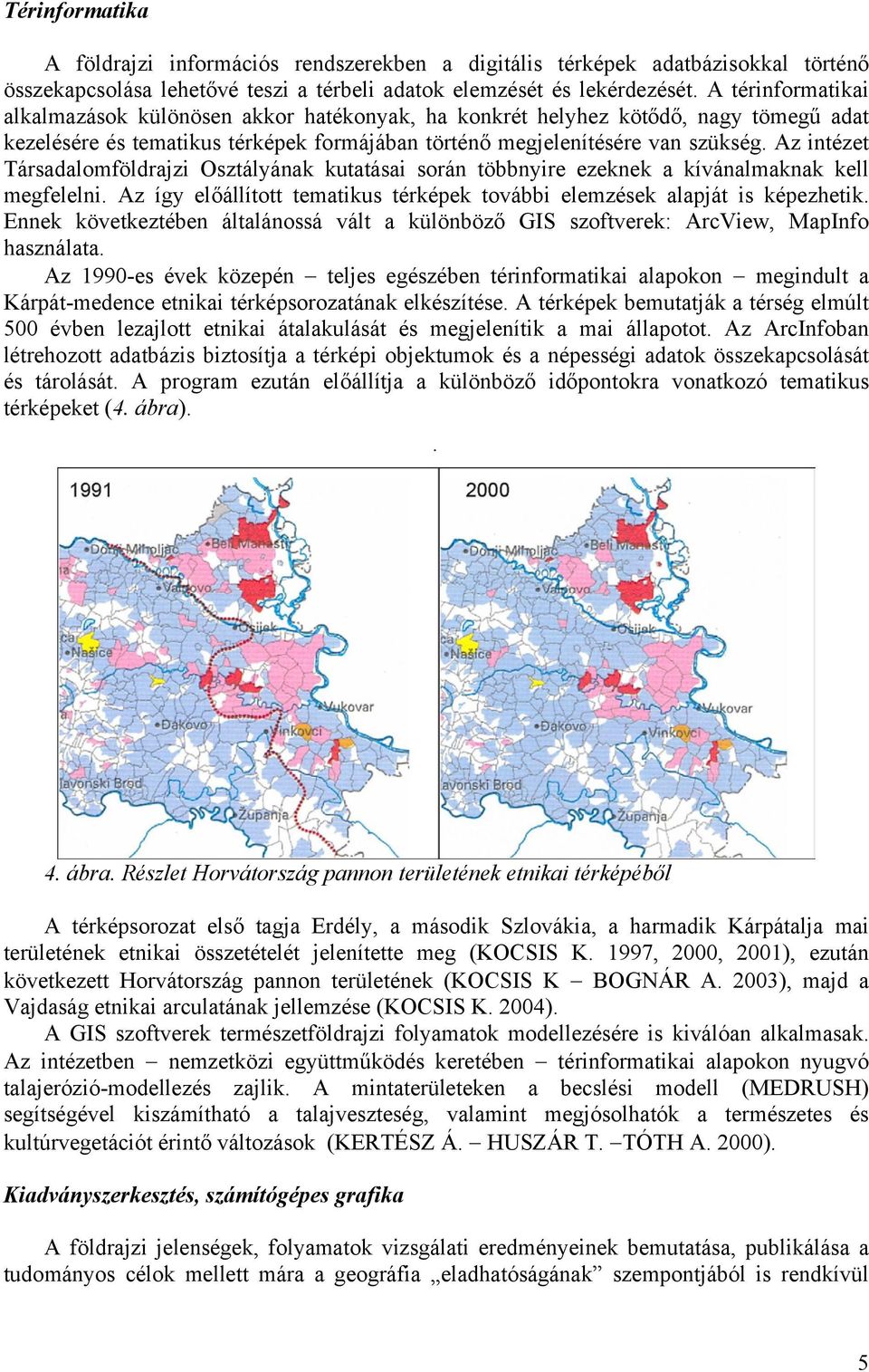 Az intézet Társadalomföldrajzi Osztályának kutatásai során többnyire ezeknek a kívánalmaknak kell megfelelni. Az így előállított tematikus térképek további elemzések alapját is képezhetik.