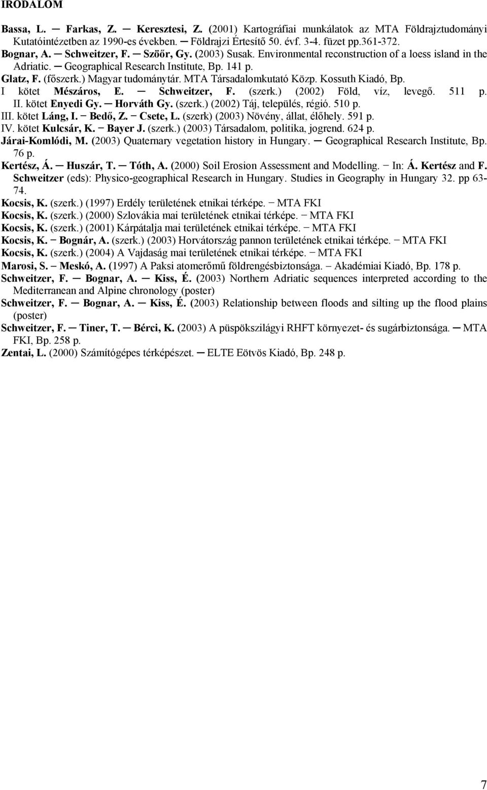 MTA Társadalomkutató Közp. Kossuth Kiadó, Bp. I kötet Mészáros, E. Schweitzer, F. (szerk.) (2002) Föld, víz, levegő. 511 p. II. kötet Enyedi Gy. Horváth Gy. (szerk.) (2002) Táj, település, régió.
