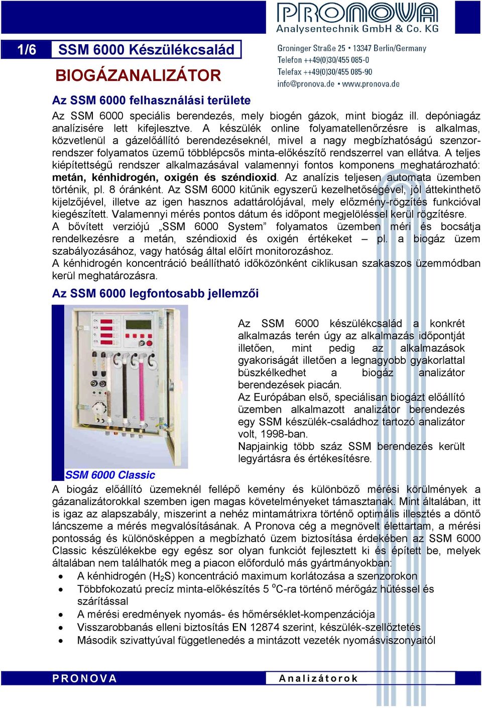 van ellátva. A teljes kiépítettségű rendszer alkalmazásával valamennyi fontos komponens meghatározható: metán, kénhidrogén, oxigén és széndioxid. Az analízis teljesen automata üzemben történik, pl.