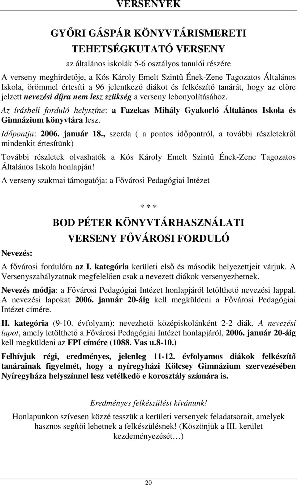 Az írásbeli forduló helyszíne: a Fazekas Mihály Gyakorló Általános Iskola és Gimnázium könyvtára lesz. Időpontja: 2006. január 18.