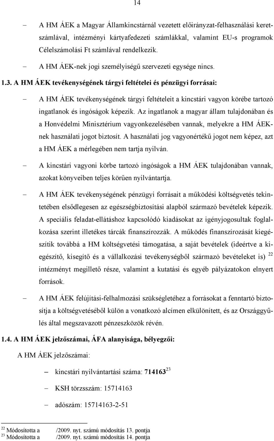 A HM ÁEK tevékenységének tárgyi feltételei és pénzügyi forrásai: A HM ÁEK tevékenységének tárgyi feltételeit a kincstári vagyon körébe tartozó ingatlanok és ingóságok képezik.