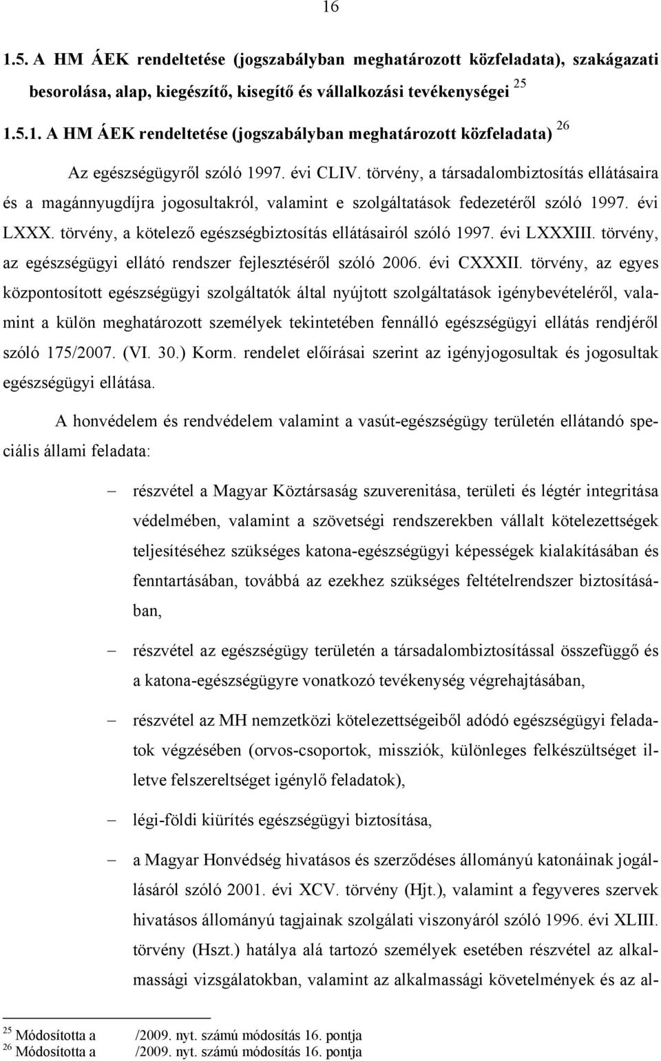 törvény, a kötelező egészségbiztosítás ellátásairól szóló 1997. évi LXXXIII. törvény, az egészségügyi ellátó rendszer fejlesztéséről szóló 2006. évi CXXXII.