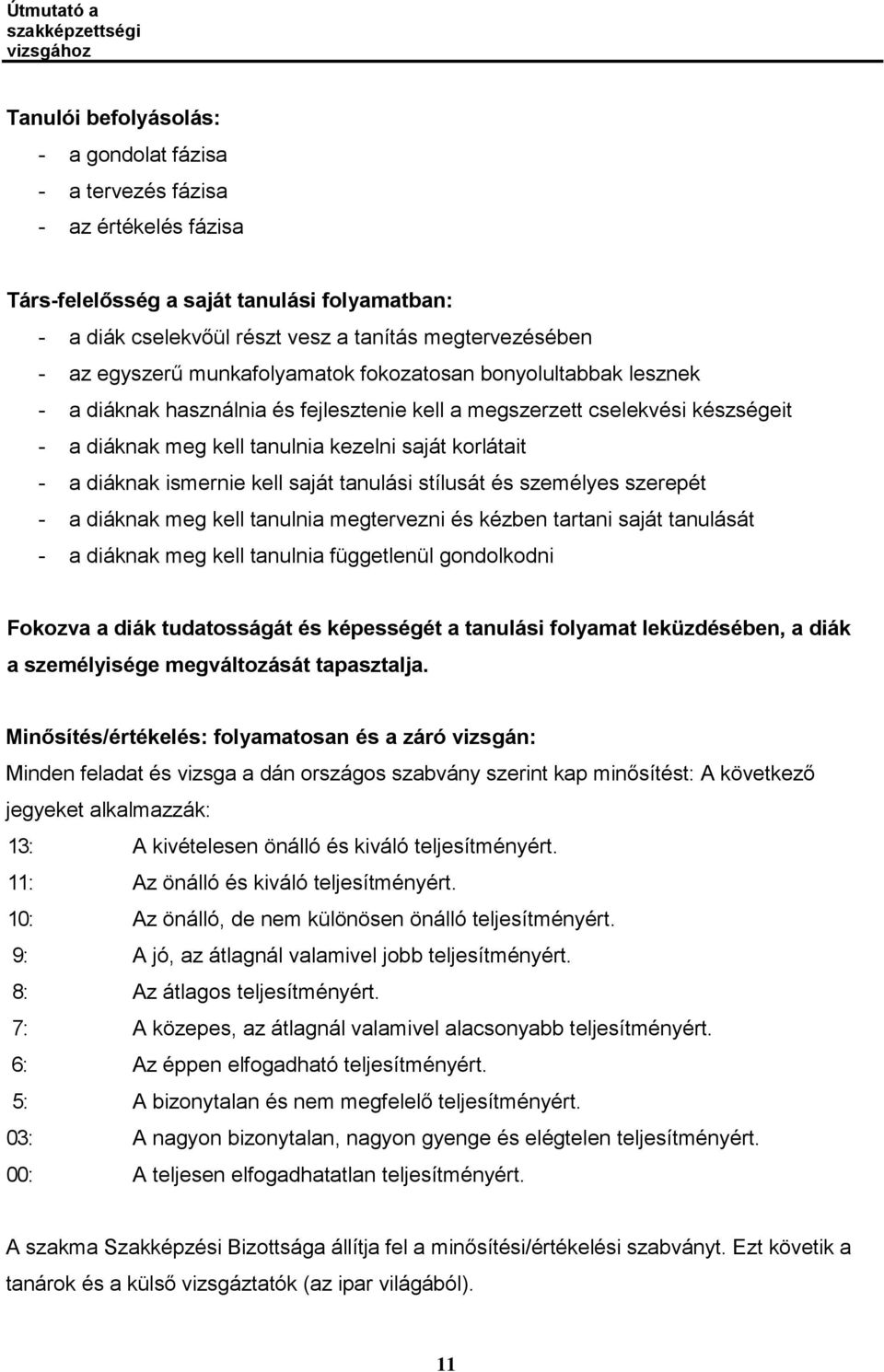 diáknak ismernie kell saját tanulási stílusát és személyes szerepét - a diáknak meg kell tanulnia megtervezni és kézben tartani saját tanulását - a diáknak meg kell tanulnia függetlenül gondolkodni