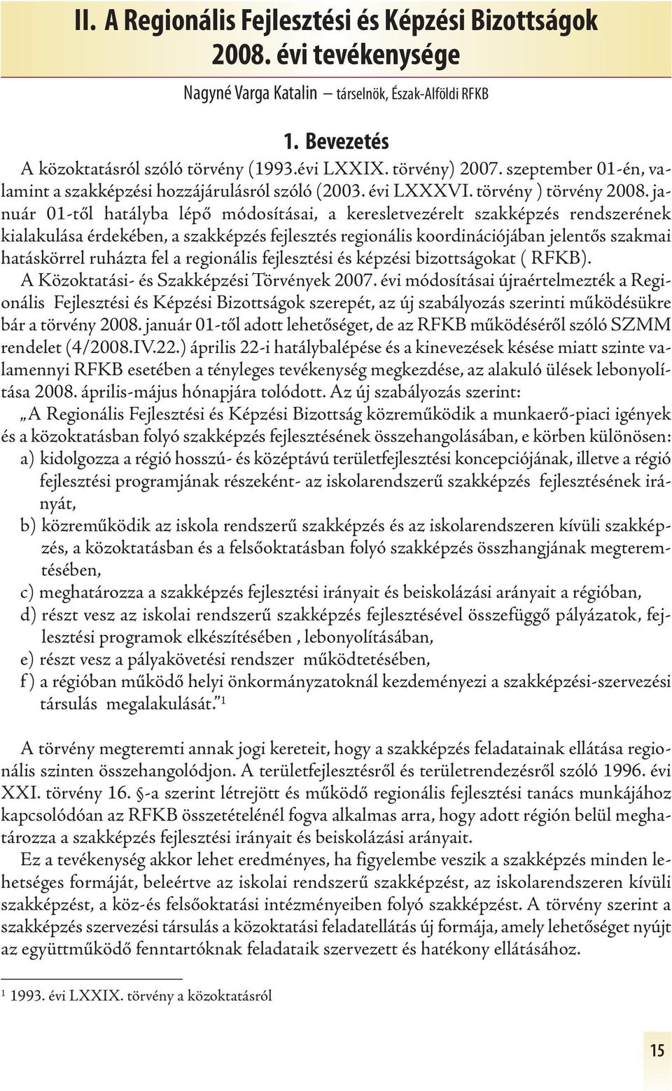 január 01-től hatályba lépő módosításai, a keresletvezérelt szakképzés rendszerének kialakulása érdekében, a szakképzés fejlesztés regionális koordinációjában jelentős szakmai hatáskörrel ruházta fel