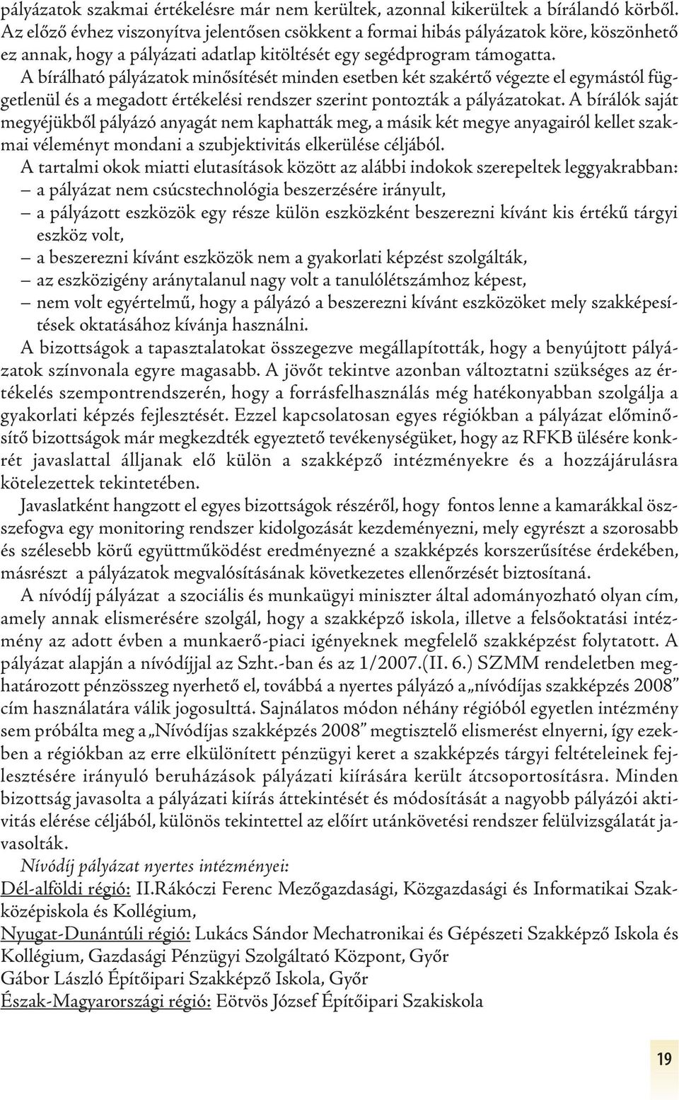 A bírálható pályázatok minősítését minden esetben két szakértő végezte el egymástól függetlenül és a megadott értékelési rendszer szerint pontozták a pályázatokat.