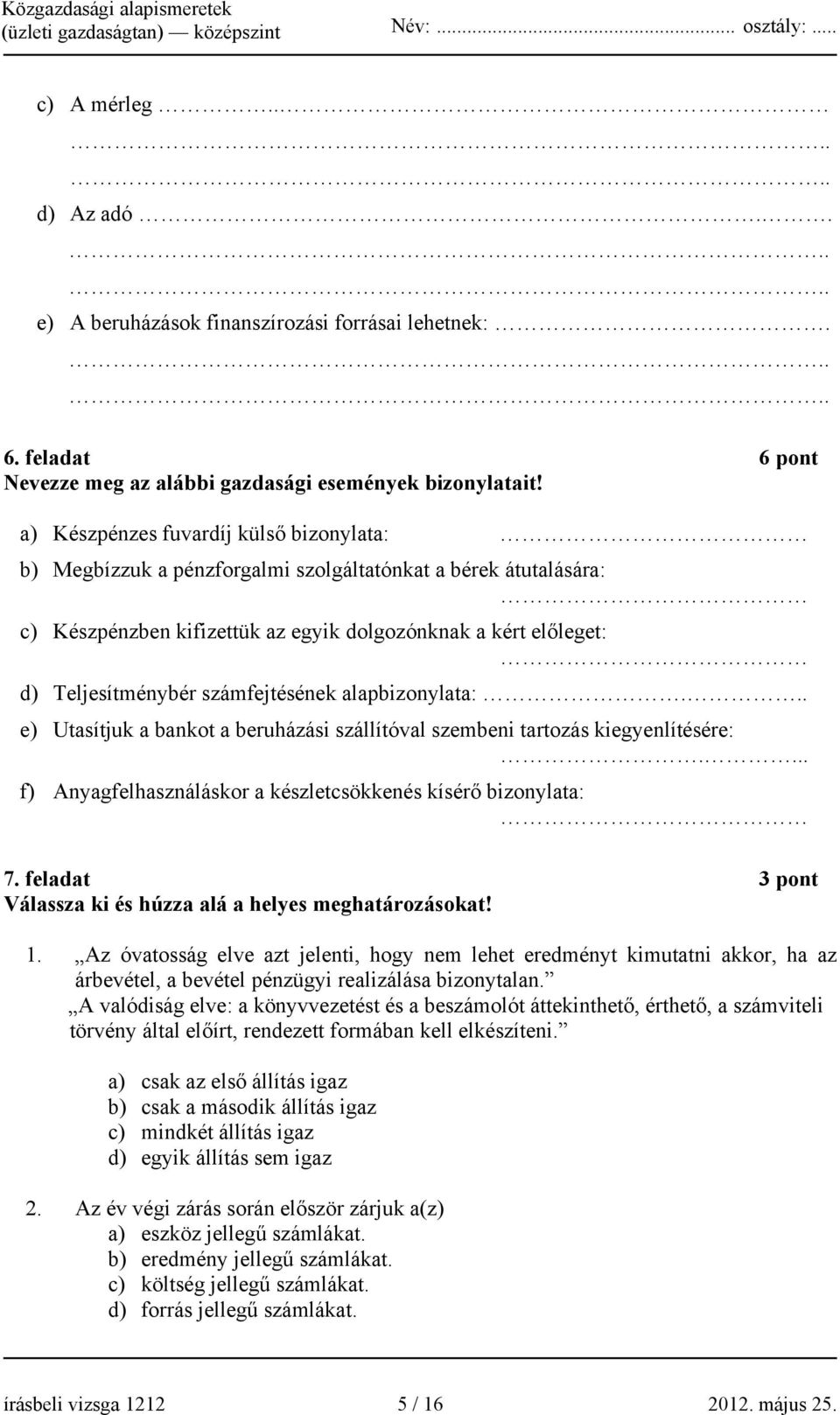 számfejtésének alapbizonylata:... e) Utasítjuk a bankot a beruházási szállítóval szembeni tartozás kiegyenlítésére:.... f) Anyagfelhasználáskor a készletcsökkenés kísérő bizonylata: 7.