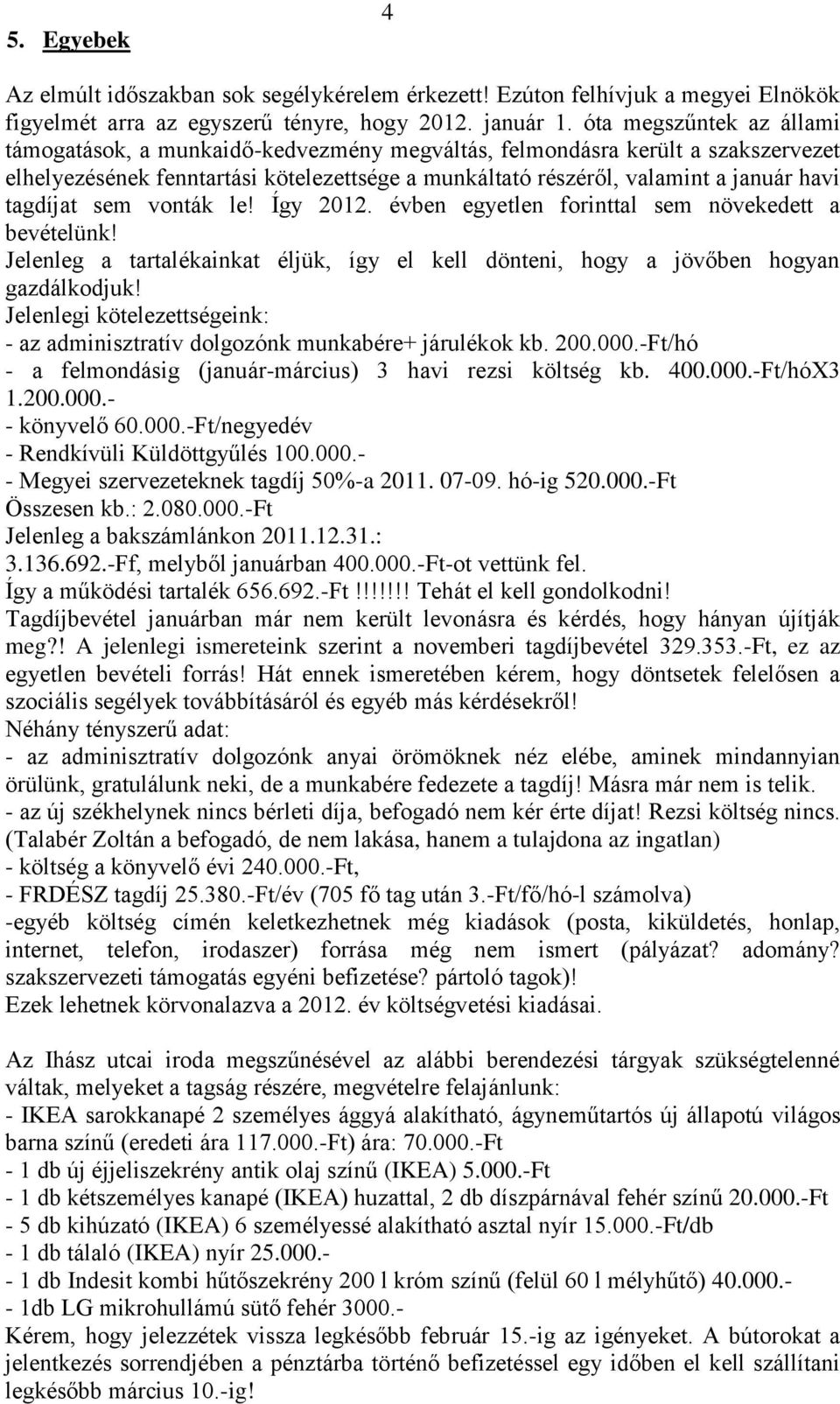 tagdíjat sem vonták le! Így 2012. évben egyetlen forinttal sem növekedett a bevételünk! Jelenleg a tartalékainkat éljük, így el kell dönteni, hogy a jövőben hogyan gazdálkodjuk!