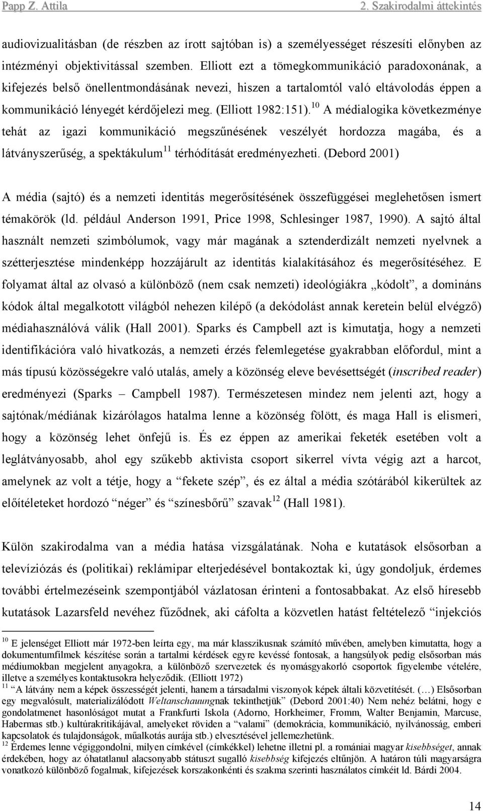 10 A médialogika következménye tehát az igazi kommunikáció megszűnésének veszélyét hordozza magába, és a látványszerűség, a spektákulum 11 térhódítását eredményezheti.