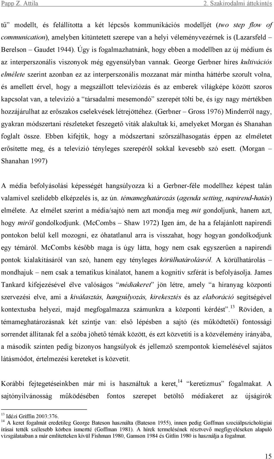 George Gerbner híres kultivációs elmélete szerint azonban ez az interperszonális mozzanat már mintha háttérbe szorult volna, és amellett érvel, hogy a megszállott televíziózás és az emberek világképe