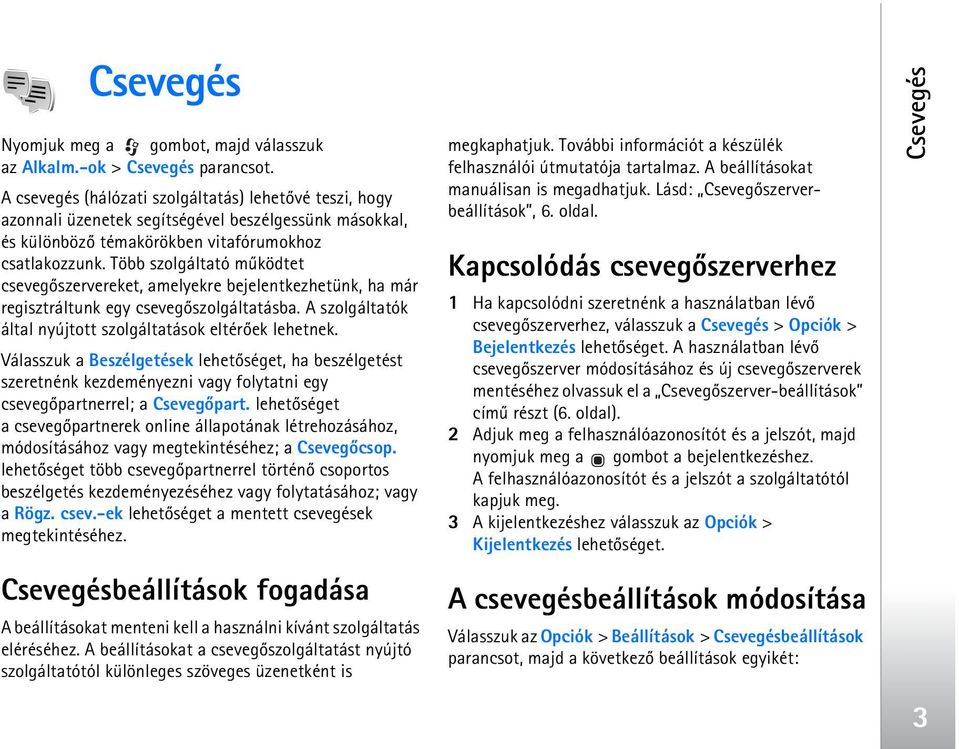 Több szolgáltató mûködtet csevegõszervereket, amelyekre bejelentkezhetünk, ha már regisztráltunk egy csevegõszolgáltatásba. A szolgáltatók által nyújtott szolgáltatások eltérõek lehetnek.