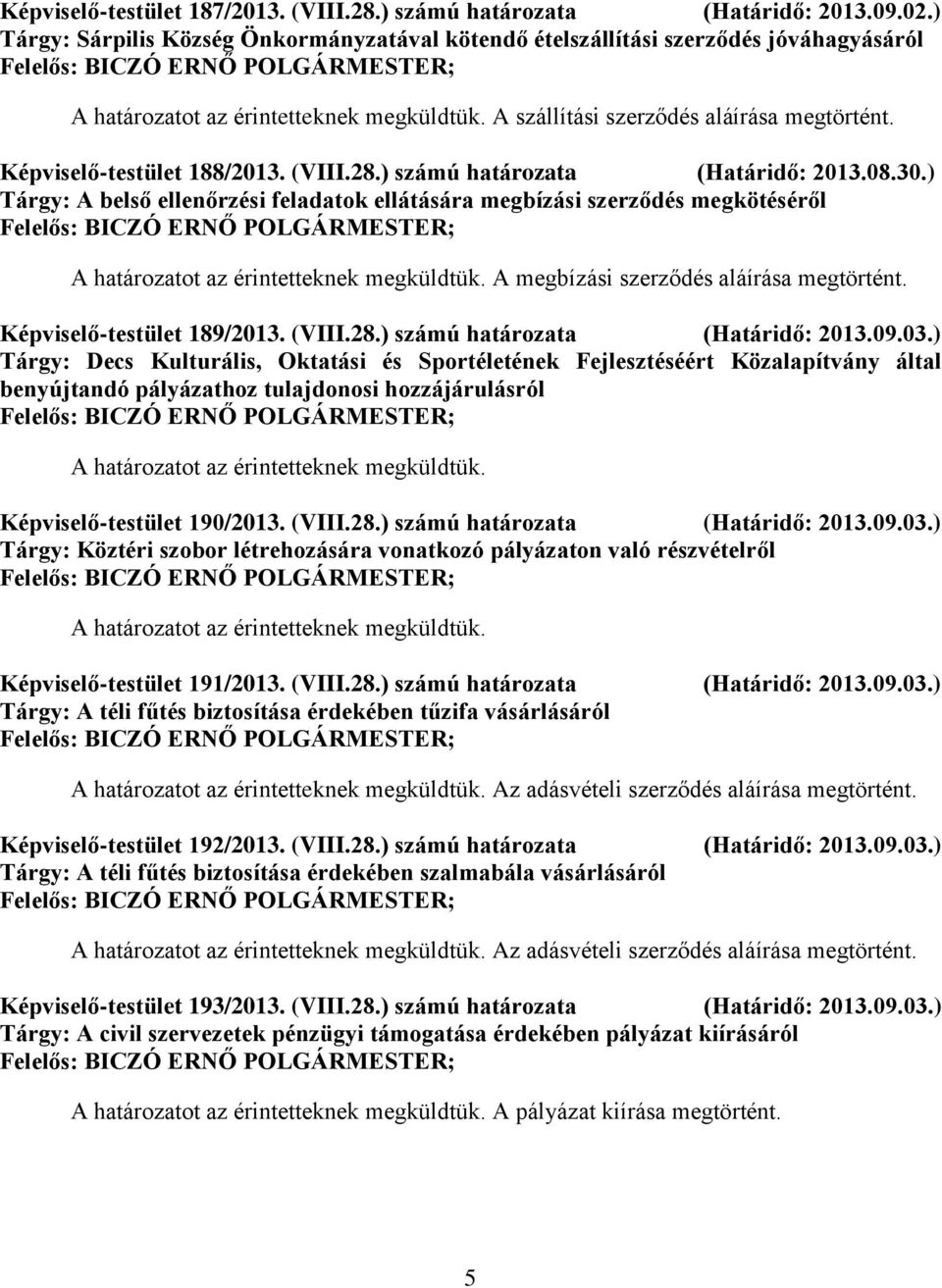 ) számú határozata (Határidő: 2013.08.30.) Tárgy: A belső ellenőrzési feladatok ellátására megbízási szerződés megkötéséről A megbízási szerződés aláírása megtörtént. Képviselő-testület 189/2013.