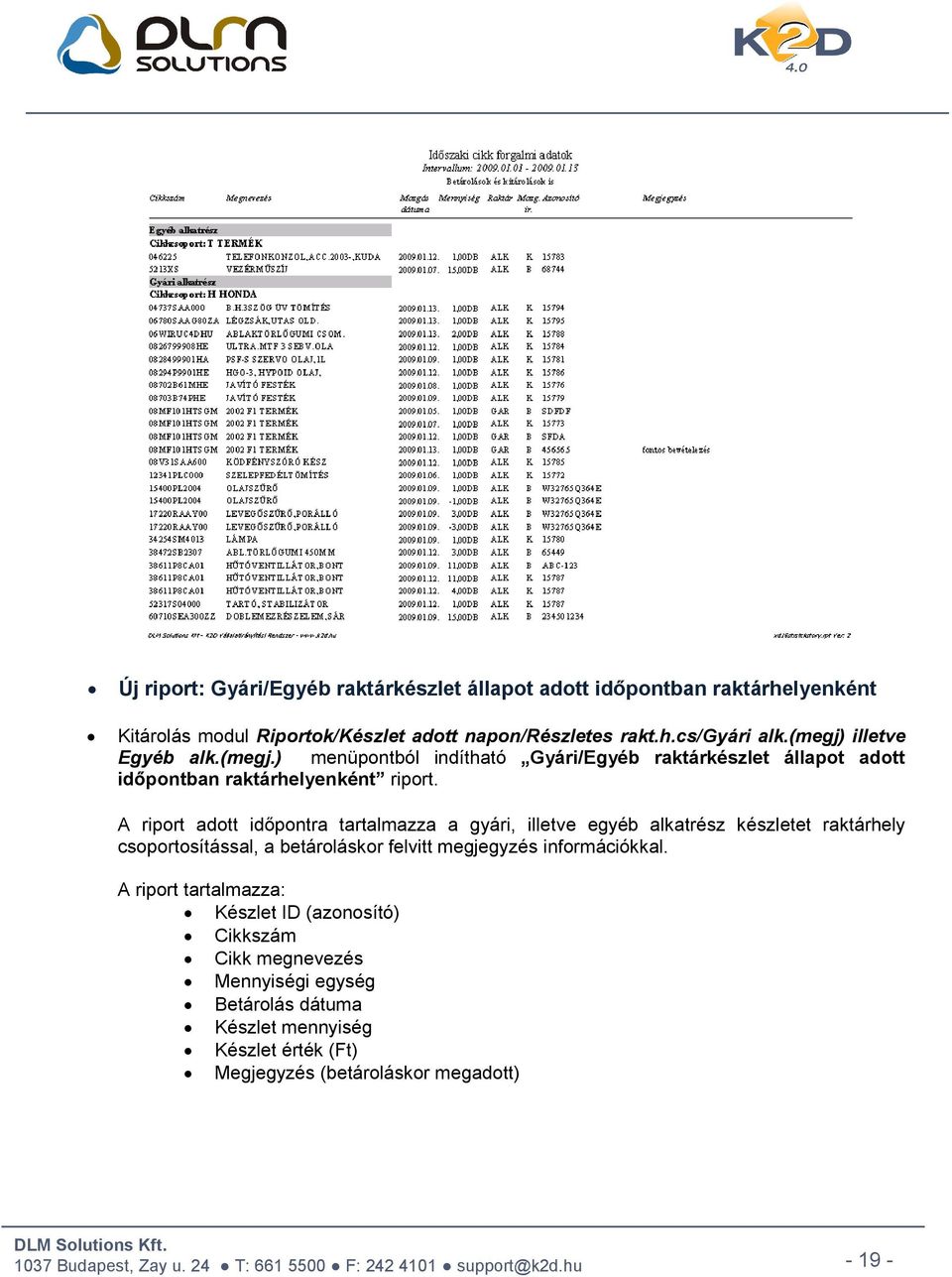 A riport adott időpontra tartalmazza a gyári, illetve egyéb alkatrész készletet raktárhely csoportosítással, a betároláskor felvitt megjegyzés