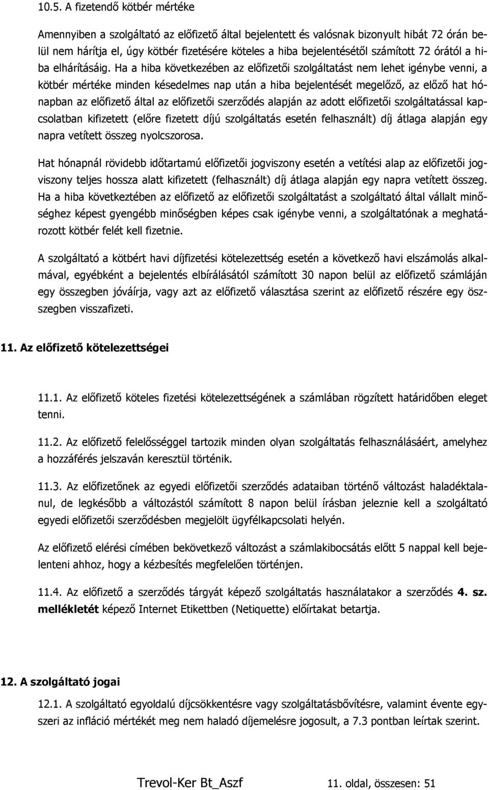 Ha a hiba következében az előfizetői szolgáltatást nem lehet igénybe venni, a kötbér mértéke minden késedelmes nap után a hiba bejelentését megelőző, az előző hat hónapban az előfizető által az