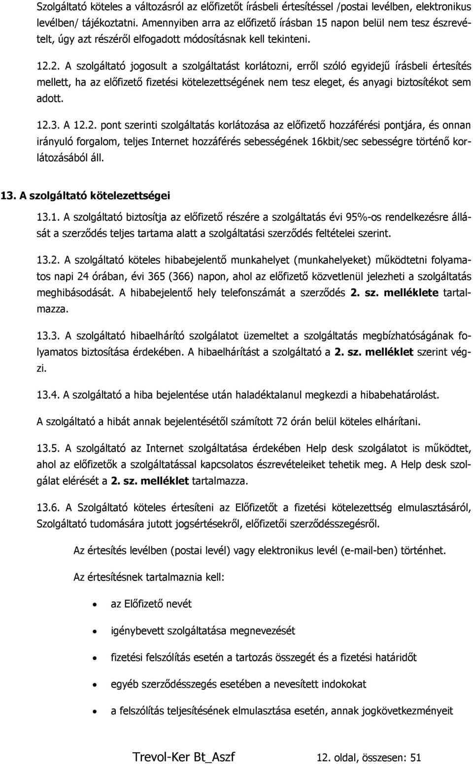 2. A szolgáltató jogosult a szolgáltatást korlátozni, erről szóló egyidejű írásbeli értesítés mellett, ha az előfizető fizetési kötelezettségének nem tesz eleget, és anyagi biztosítékot sem adott. 12.