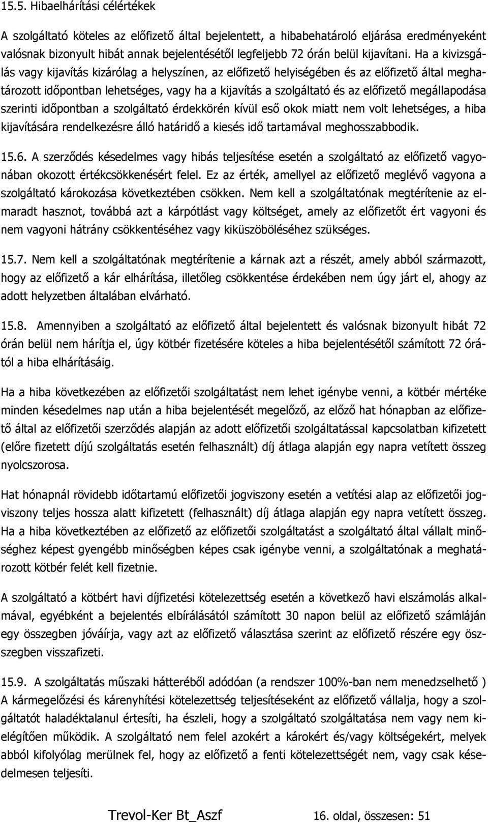 Ha a kivizsgálás vagy kijavítás kizárólag a helyszínen, az előfizető helyiségében és az előfizető által meghatározott időpontban lehetséges, vagy ha a kijavítás a szolgáltató és az előfizető