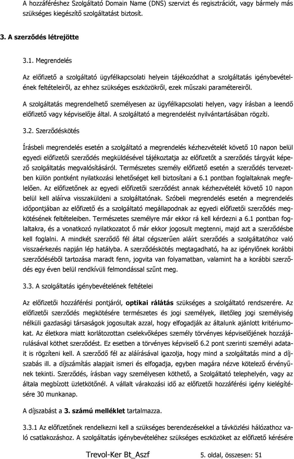 A szolgáltatás megrendelhető személyesen az ügyfélkapcsolati helyen, vagy írásban a leendő előfizető vagy képviselője által. A szolgáltató a megrendelést nyilvántartásában rögzíti. 3.2.