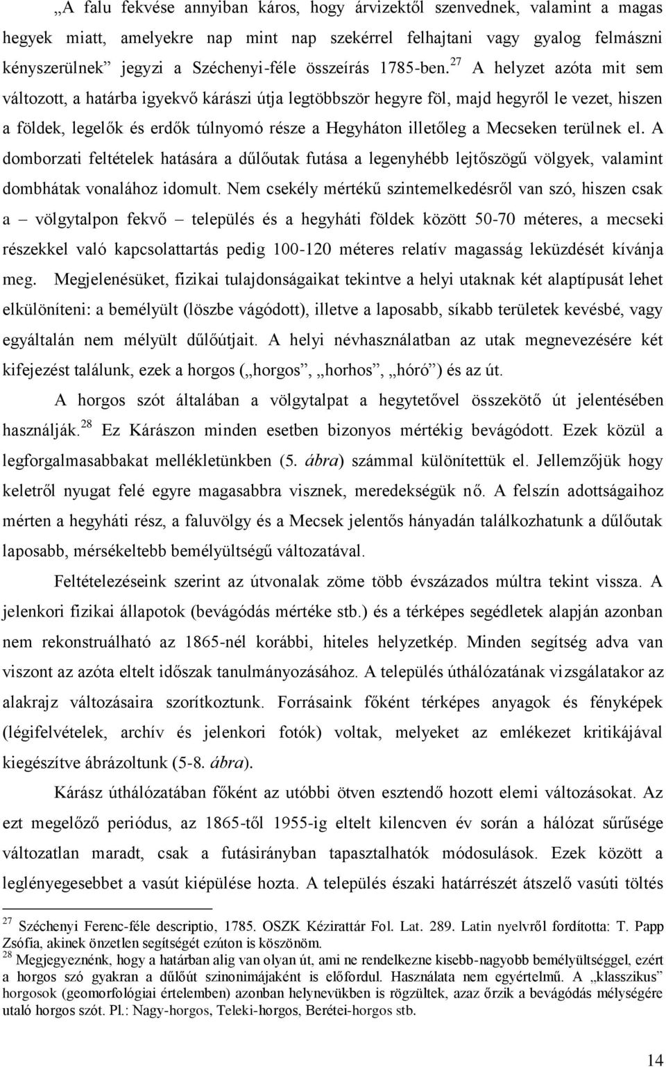 27 A helyzet azóta mit sem változott, a határba igyekvő kárászi útja legtöbbször hegyre föl, majd hegyről le vezet, hiszen a földek, legelők és erdők túlnyomó része a Hegyháton illetőleg a Mecseken