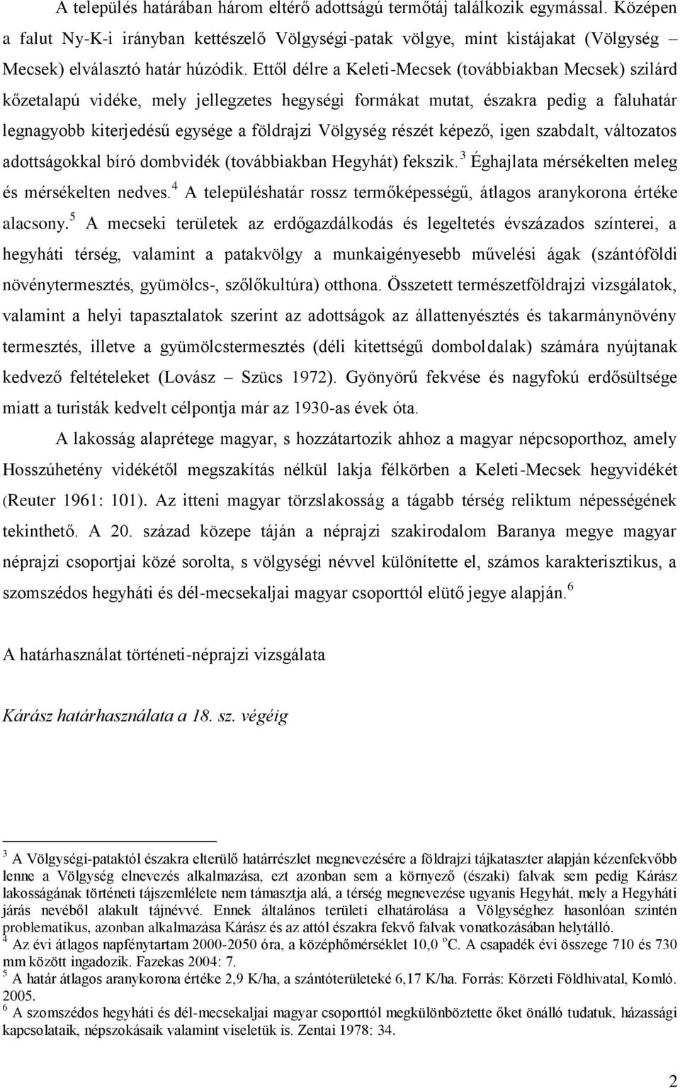 Ettől délre a Keleti-Mecsek (továbbiakban Mecsek) szilárd kőzetalapú vidéke, mely jellegzetes hegységi formákat mutat, északra pedig a faluhatár legnagyobb kiterjedésű egysége a földrajzi Völgység