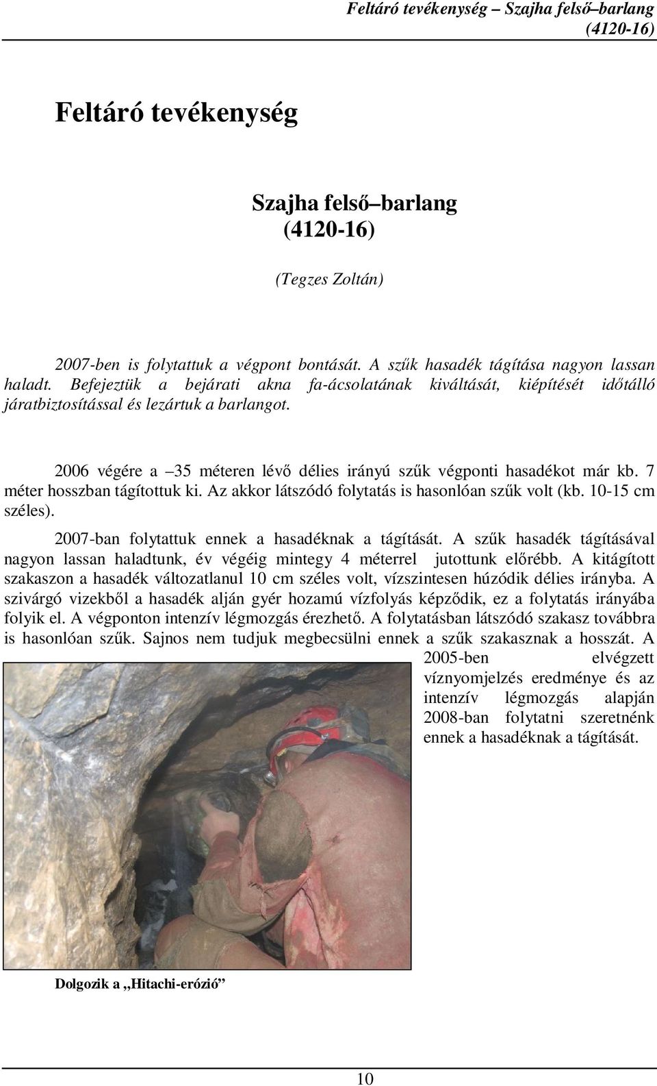 2006 végére a 35 méteren lévő délies irányú szűk végponti hasadékot már kb. 7 méter hosszban tágítottuk ki. Az akkor látszódó folytatás is hasonlóan szűk volt (kb. 10-15 cm széles).