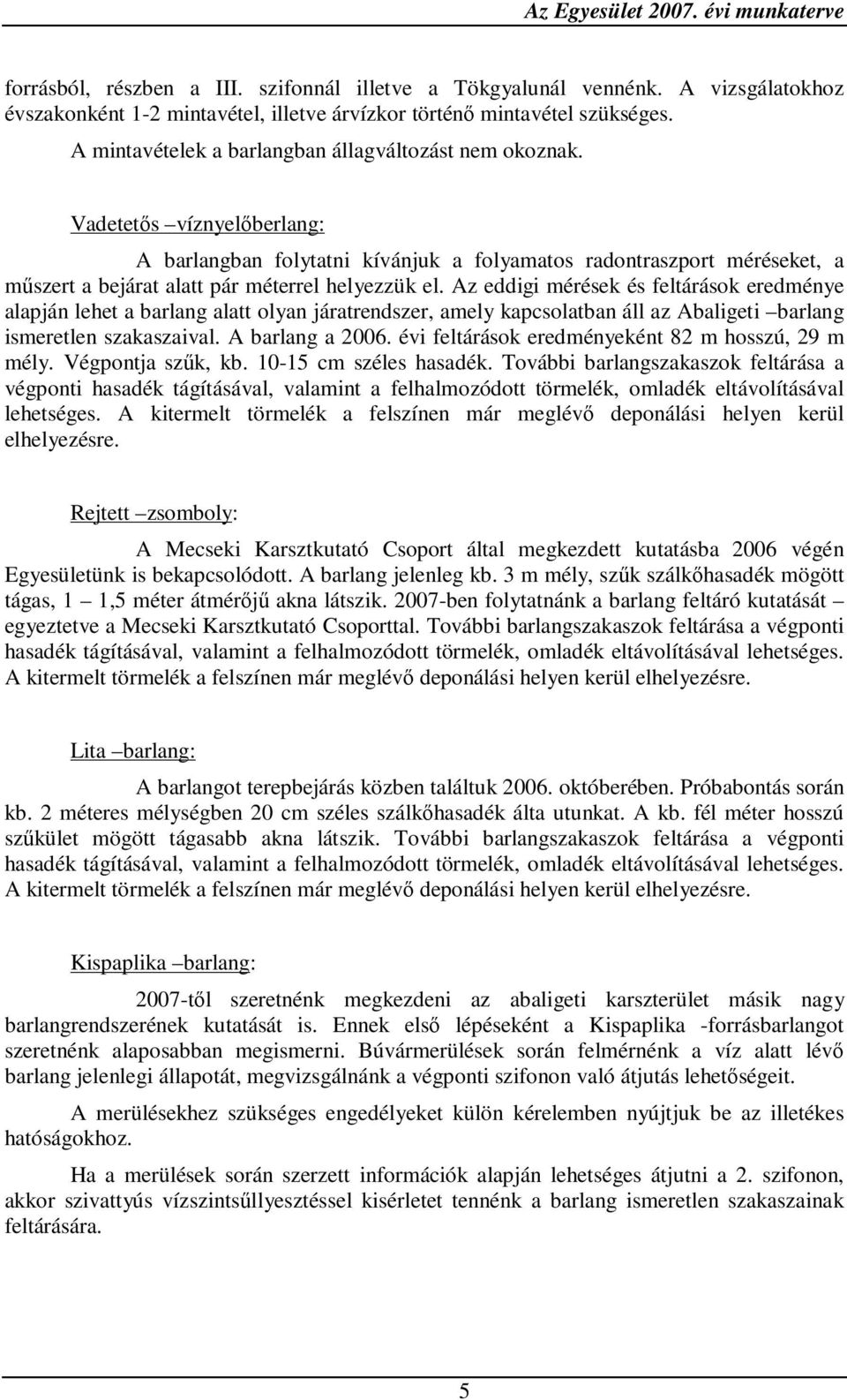 Vadetetős víznyelőberlang: A barlangban folytatni kívánjuk a folyamatos radontraszport méréseket, a műszert a bejárat alatt pár méterrel helyezzük el.