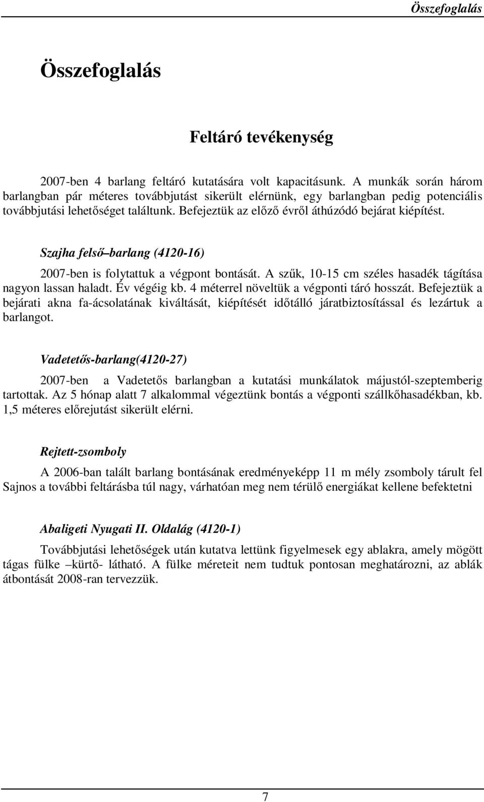 Szajha felső barlang (4120-16) 2007-ben is folytattuk a végpont bontását. A szűk, 10-15 cm széles hasadék tágítása nagyon lassan haladt. Év végéig kb. 4 méterrel növeltük a végponti táró hosszát.