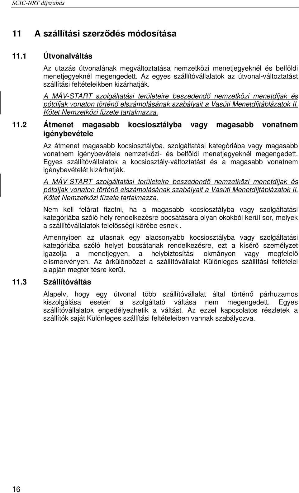 A MÁV-START szolgáltatási területeire beszedendő nemzetközi menetdíjak és pótdíjak vonaton történő elszámolásának szabályait a Vasúti Menetdíjtáblázatok II. Kötet Nemzetközi füzete tartalmazza. 11.