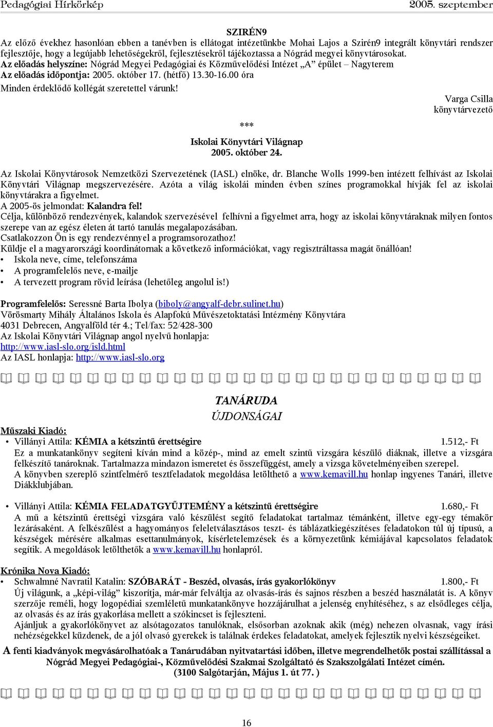 00 óra Minden érdeklődő kollégát szeretettel várunk! Varga Csilla könyvtárvezető *** Iskolai Könyvtári Világnap 2005. október 24. Az Iskolai Könyvtárosok Nemzetközi Szervezetének (IASL) elnöke, dr.