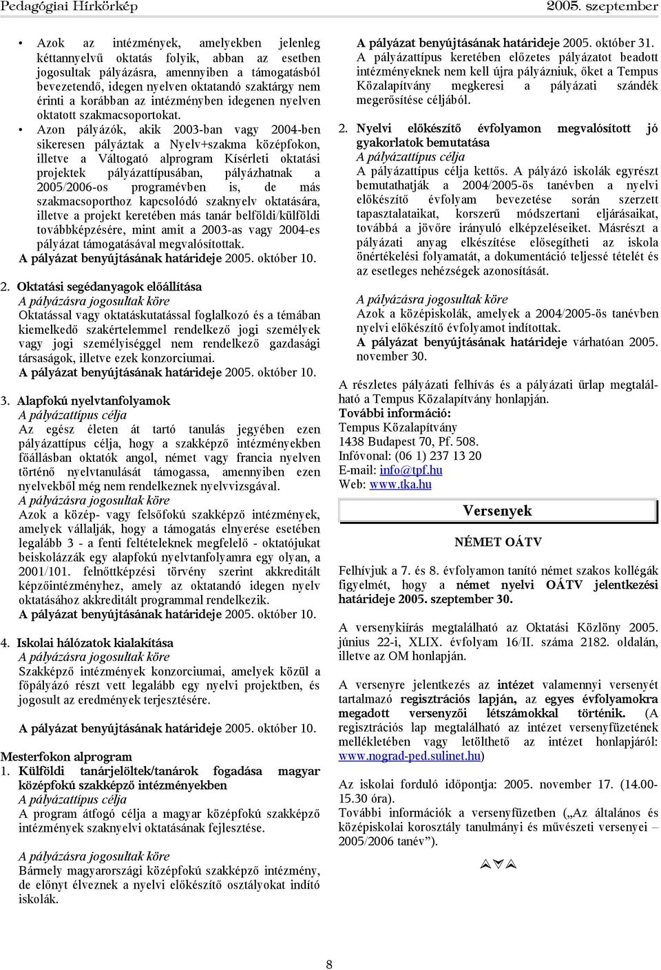 Azon pályázók, akik 2003-ban vagy 2004-ben sikeresen pályáztak a Nyelv+szakma középfokon, illetve a Váltogató alprogram Kísérleti oktatási projektek pályázattípusában, pályázhatnak a 2005/2006-os