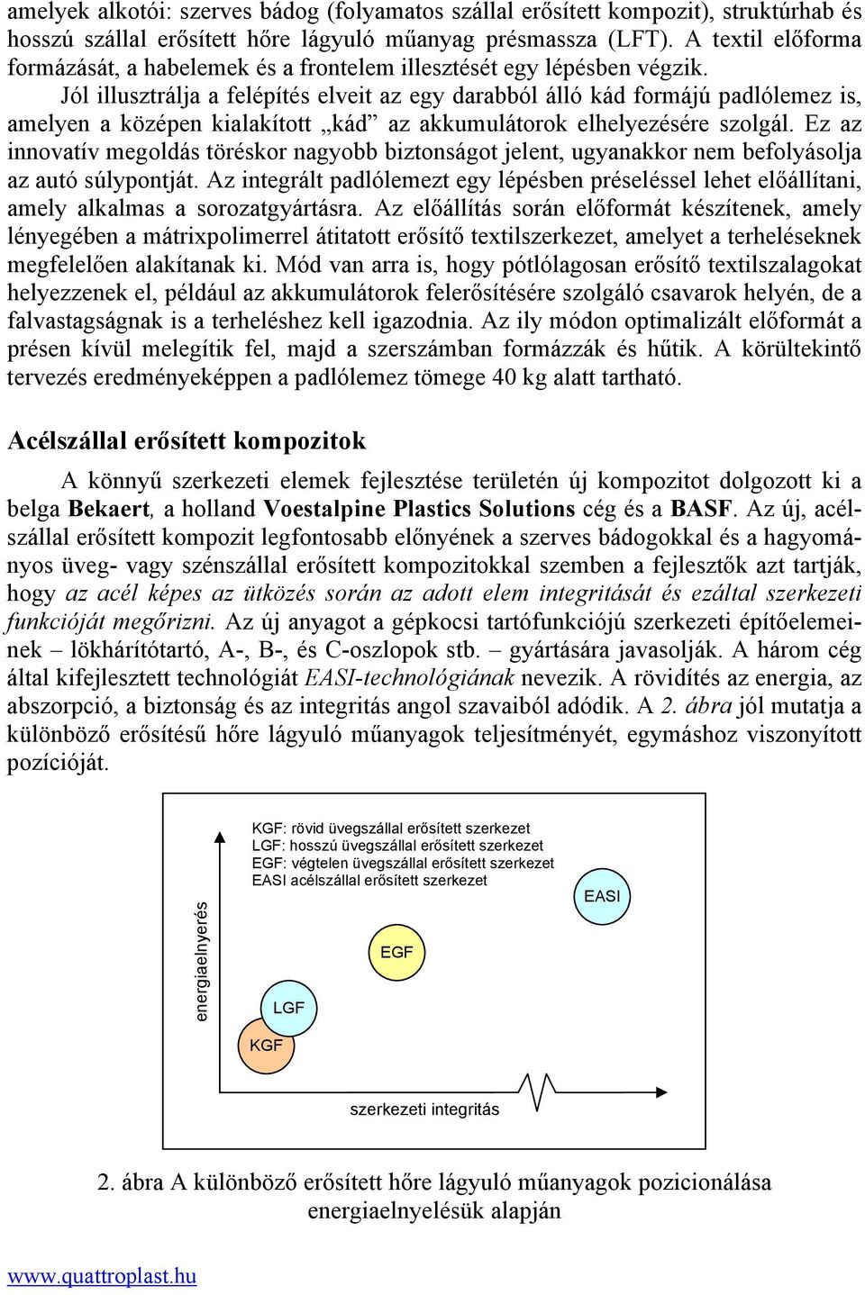 Jól illusztrálja a felépítés elveit az egy darabból álló kád formájú padlólemez is, amelyen a középen kialakított kád az akkumulátorok elhelyezésére szolgál.