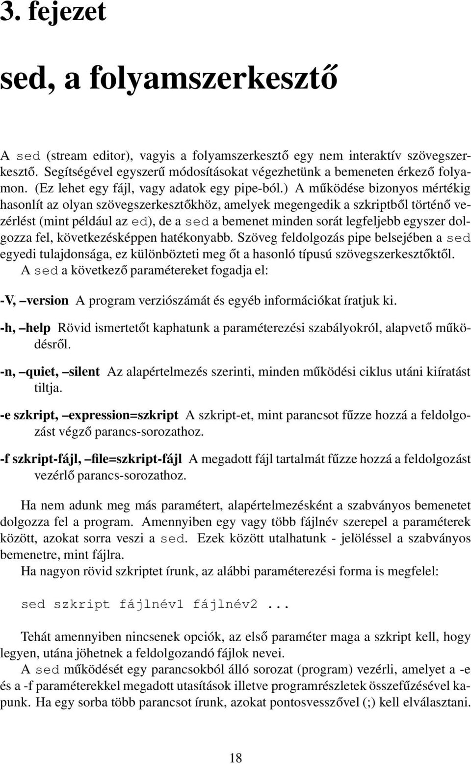 ) A működése bizonyos mértékig hasonlít az olyan szövegszerkesztőkhöz, amelyek megengedik a szkriptből történő vezérlést (mint például az ed), de a sed a bemenet minden sorát legfeljebb egyszer