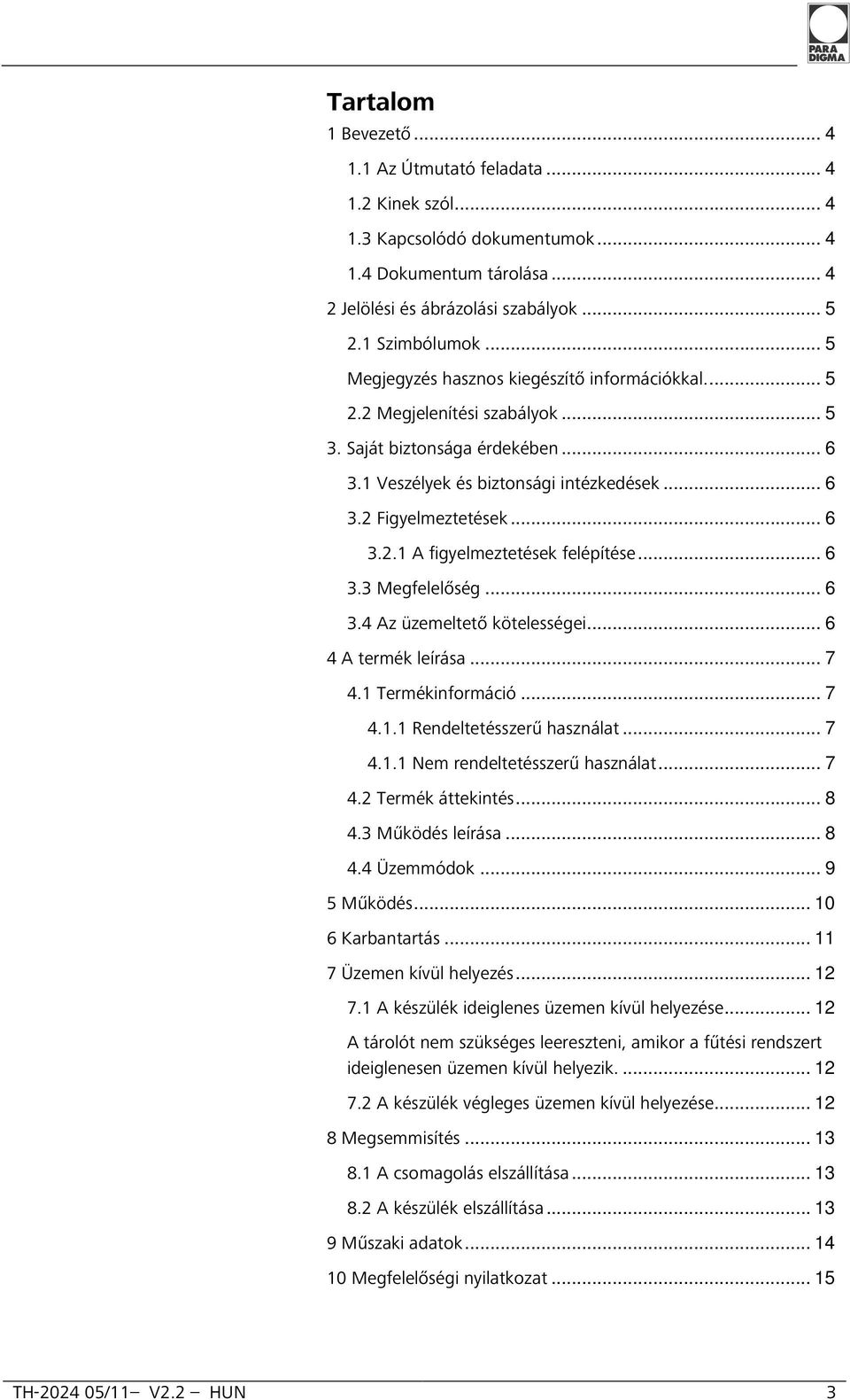 .. 6 3.3 Megfelelőség... 6 3.4 Az üzemeltető kötelességei... 6 4 A termék leírása... 7 4.1 Termékinformáció... 7 4.1.1 Rendeltetésszerű használat... 7 4.1.1 Nem rendeltetésszerű használat... 7 4.2 Termék áttekintés.